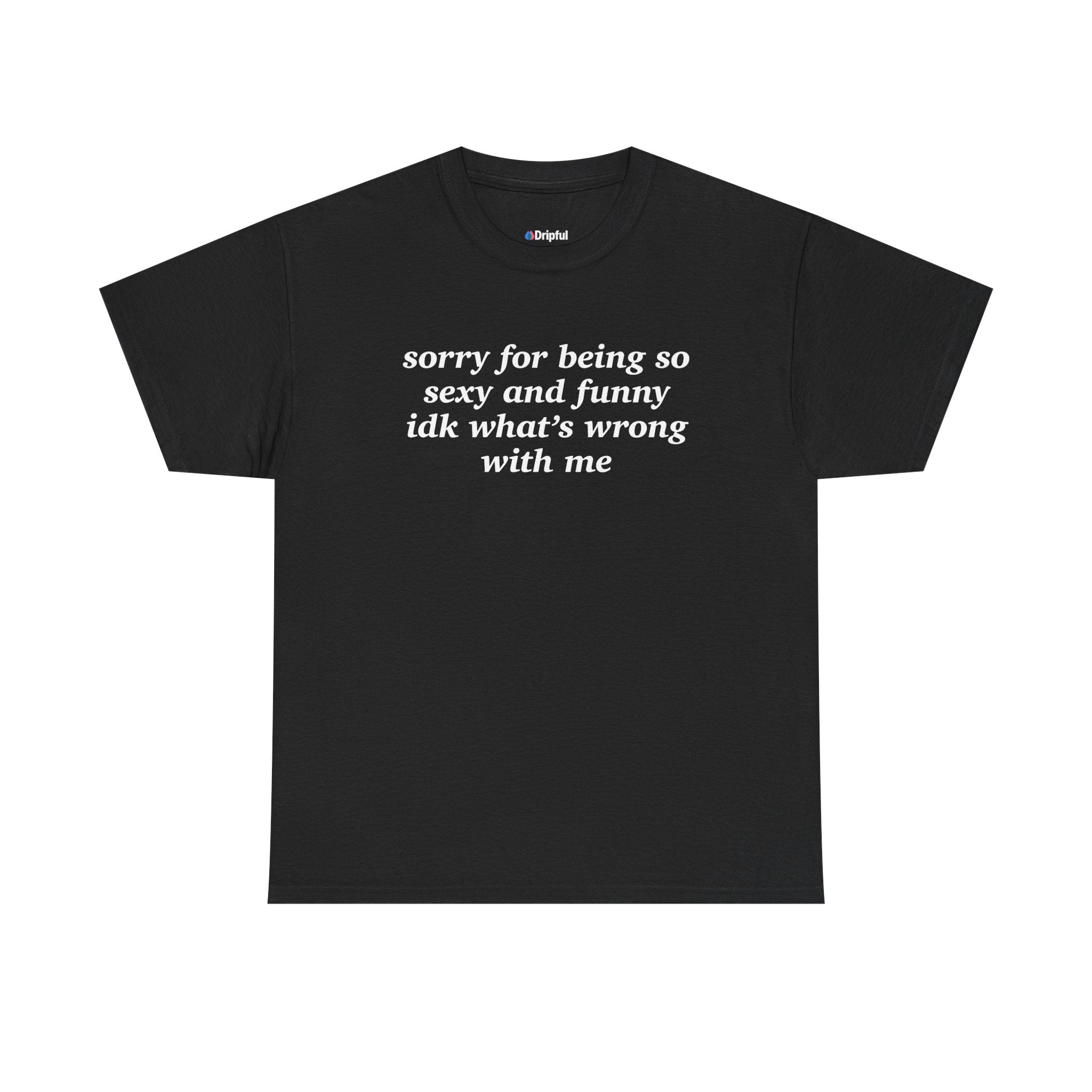 Sorry For Being So Sexy And Funny IDK What's Wrong With Me T-Shirt