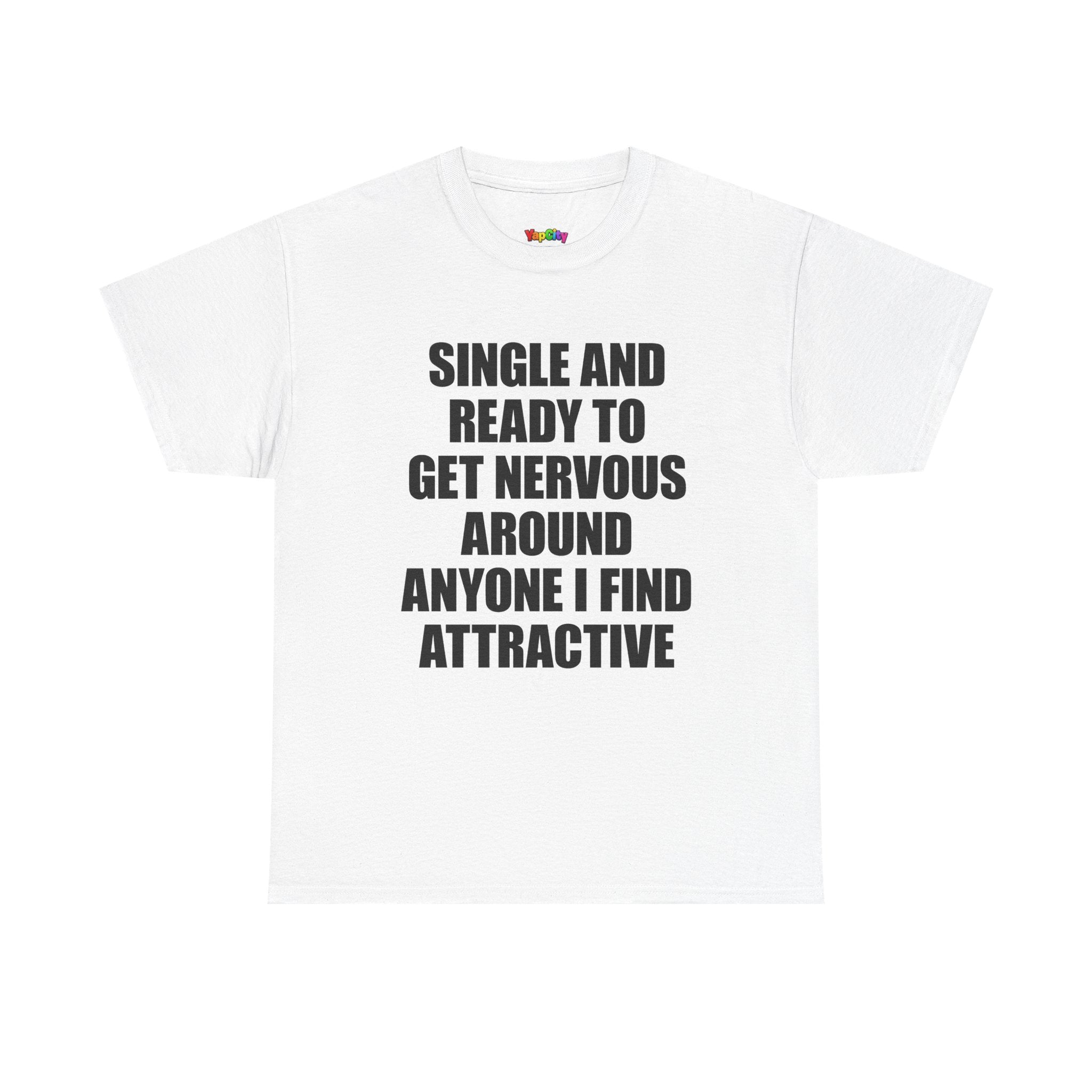 Single And Ready To Get Nervous Around Anyone I Find Attractive T-Shirt