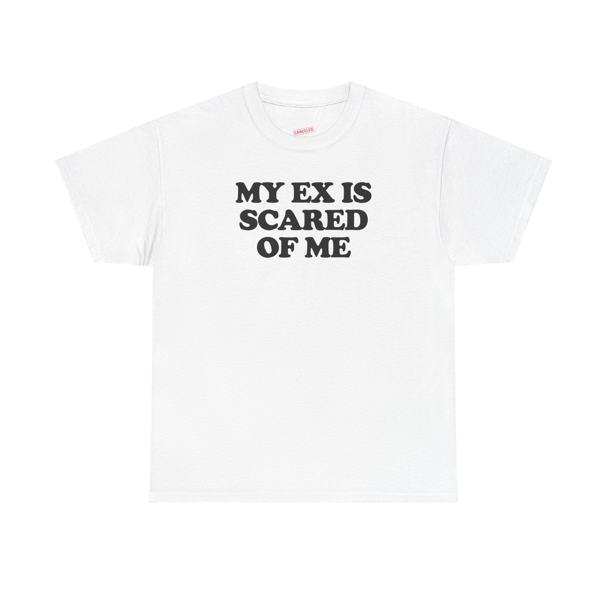 My Ex Is Scared Of Me T-Shirt