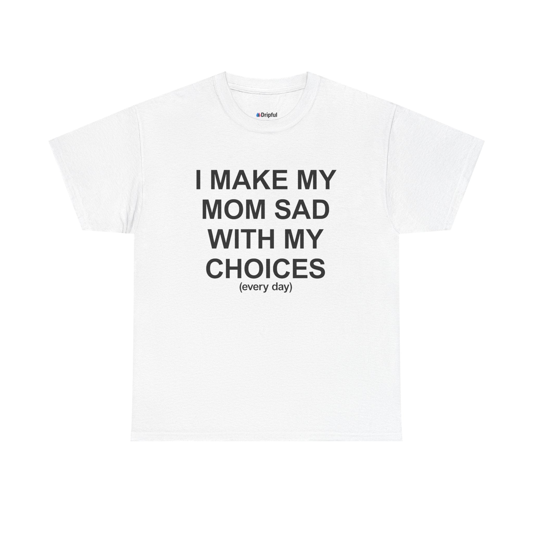 I Make My Mom Sad With My Choices (everyday) T-Shirt