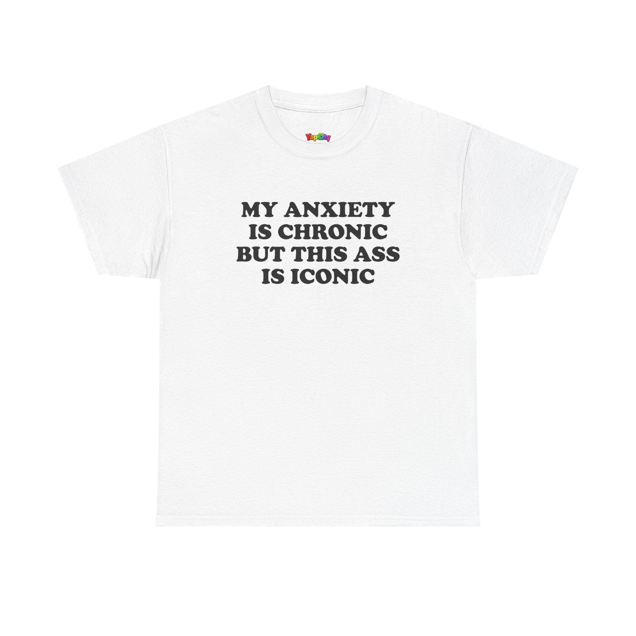 My Anxiety Is Chronic But This Ass Is Iconic T-Shirt