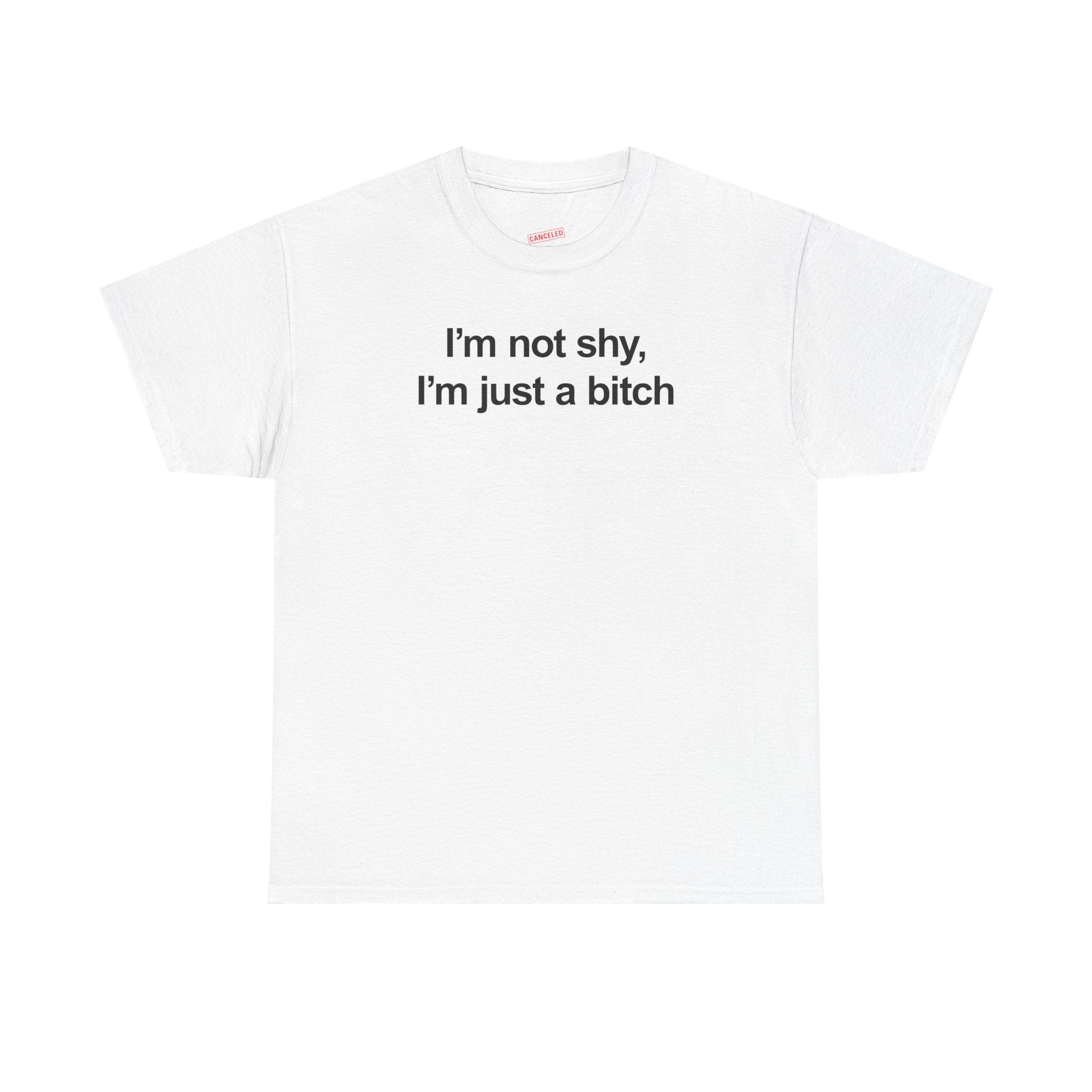 I'm Not Shy I'm Just A Bitch T-Shirt