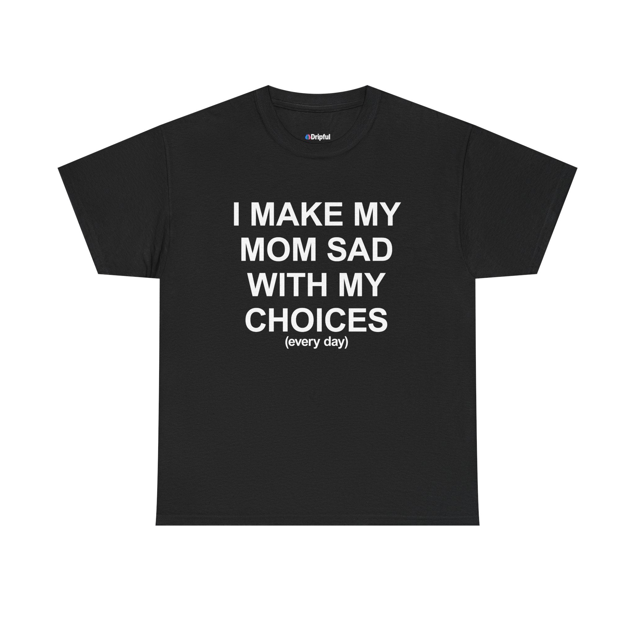 I Make My Mom Sad With My Choices (everyday) T-Shirt