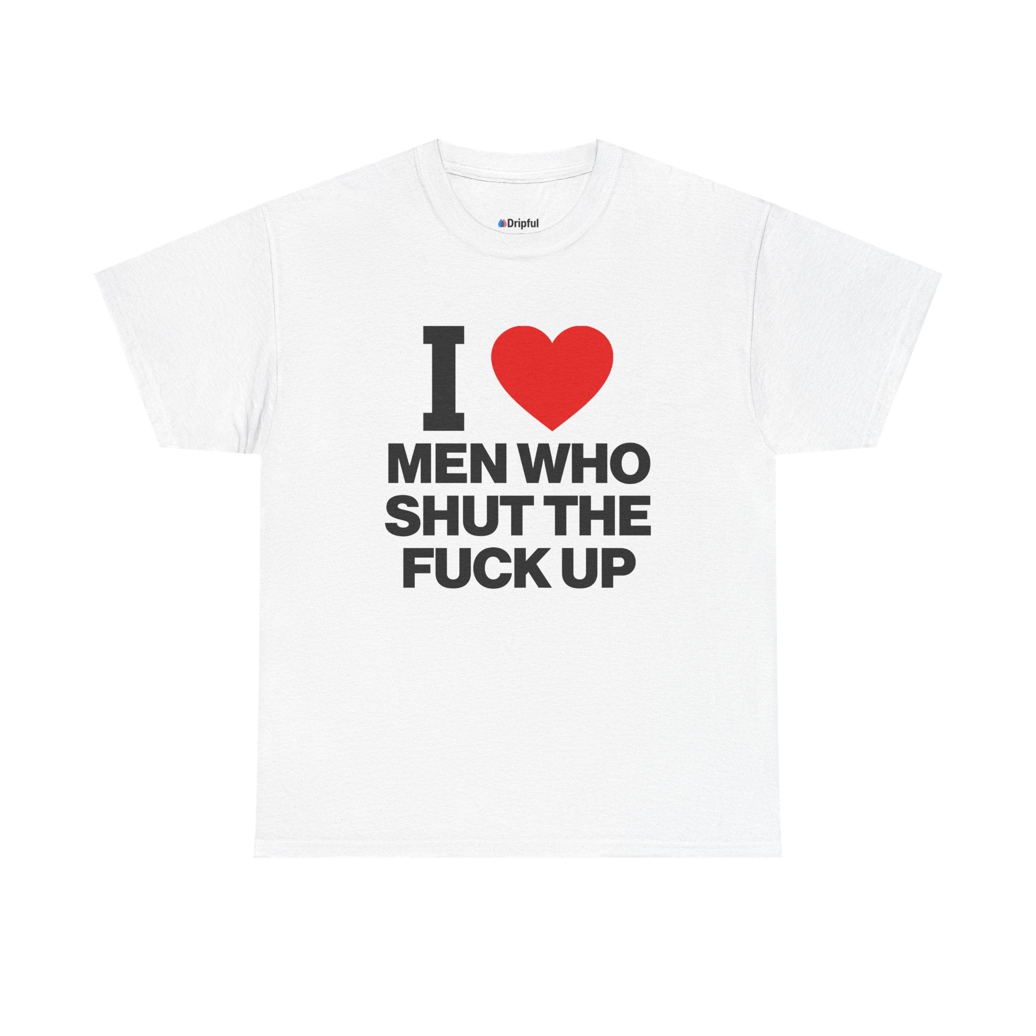 I Love Men Who Shut The Fuck Up T-Shirt