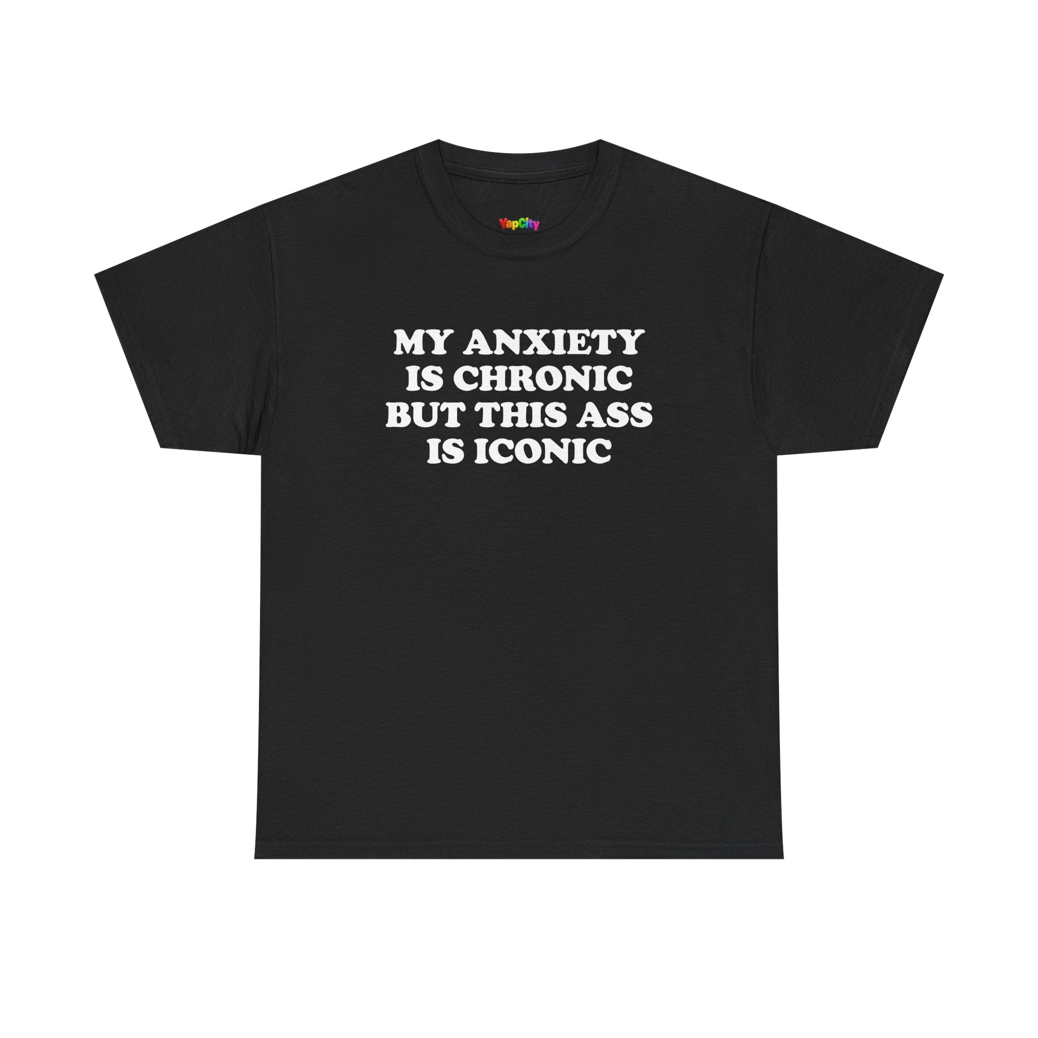 My Anxiety Is Chronic But This Ass Is Iconic T-Shirt