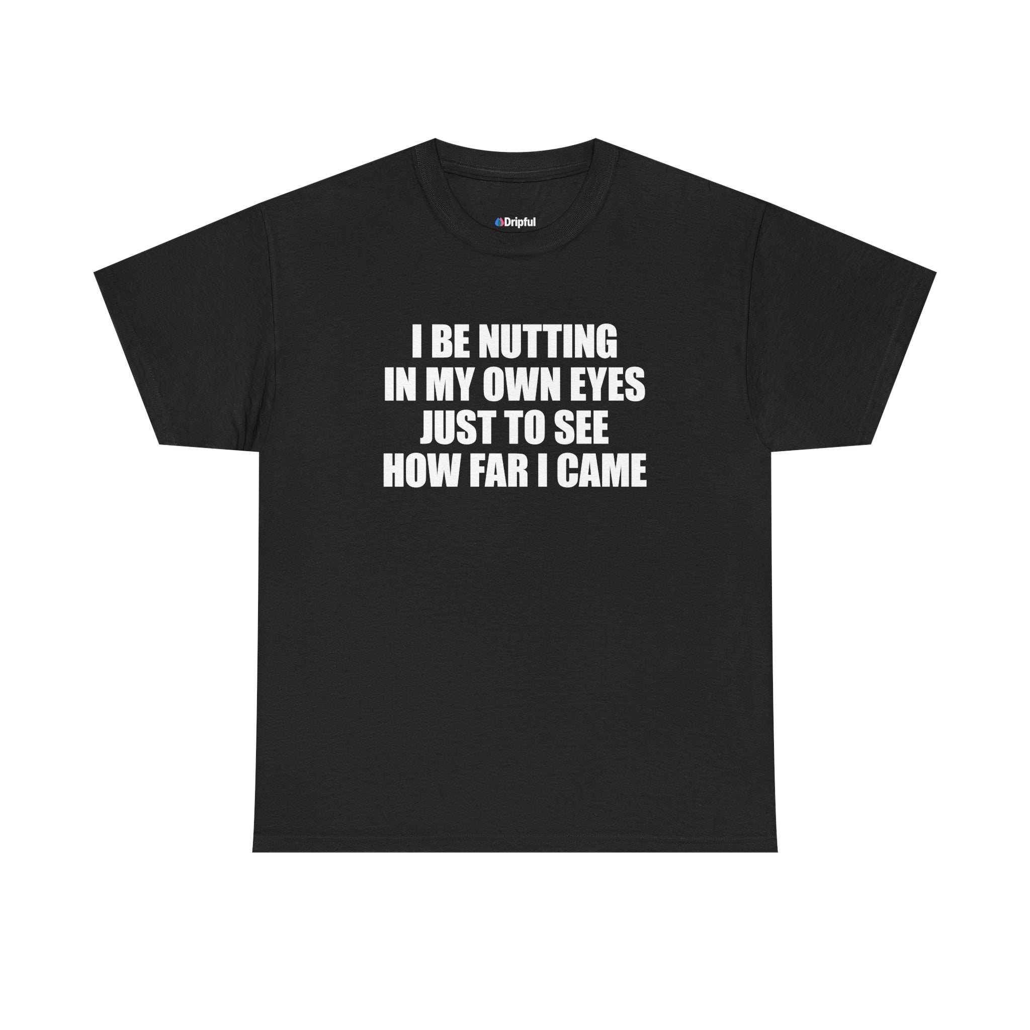 I Be Nutting In My Own Eyes Just To See How Far I Came T-Shirt