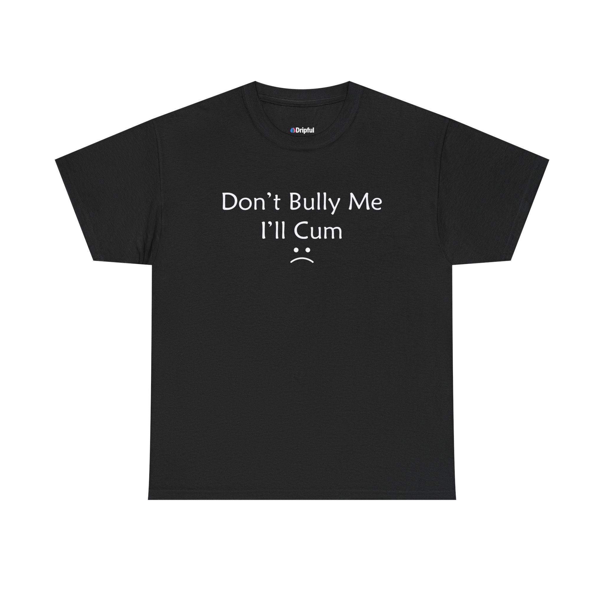 Don't Bully Me I'll Cum T-Shirt