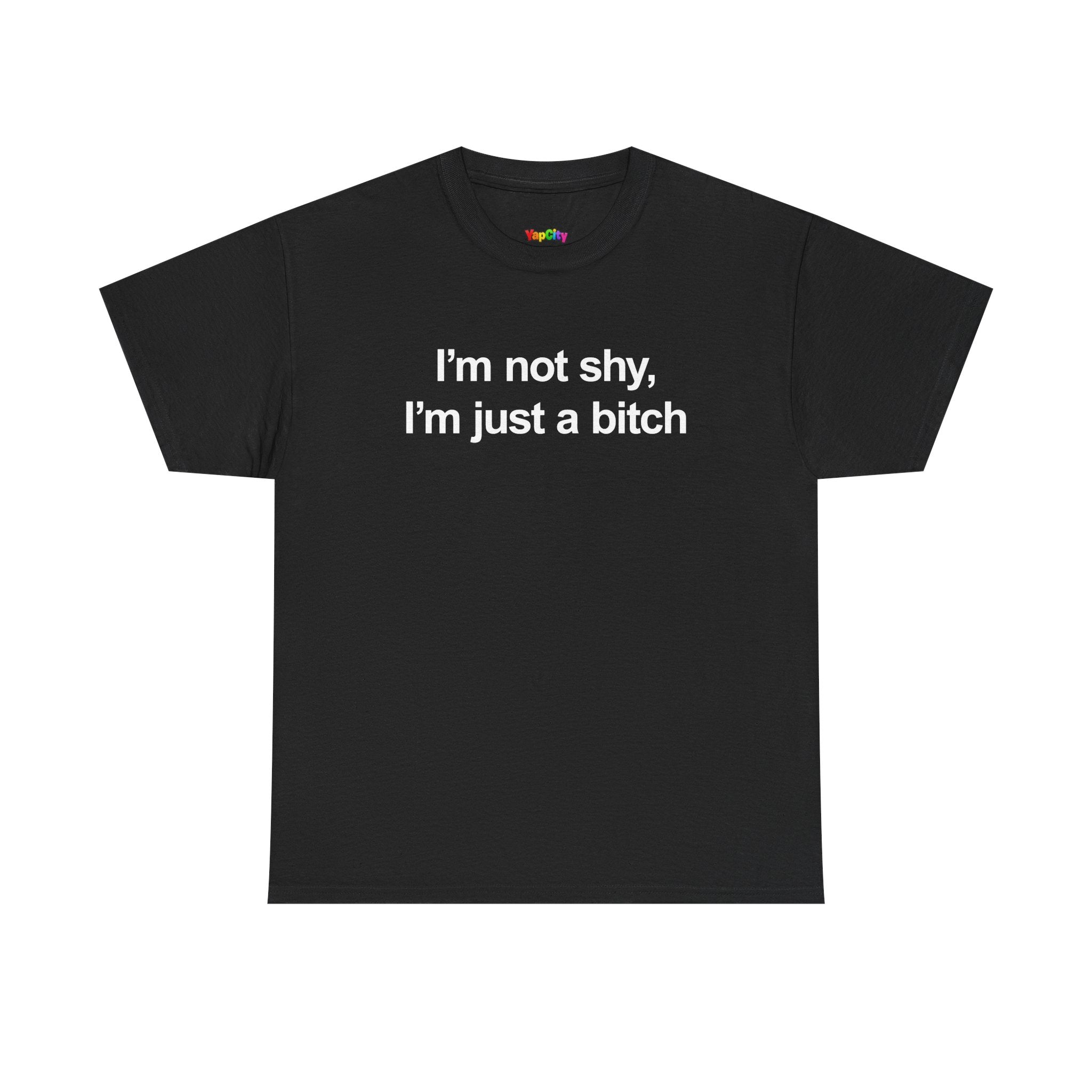 I'm Not Shy I'm Just A Bitch T-Shirt