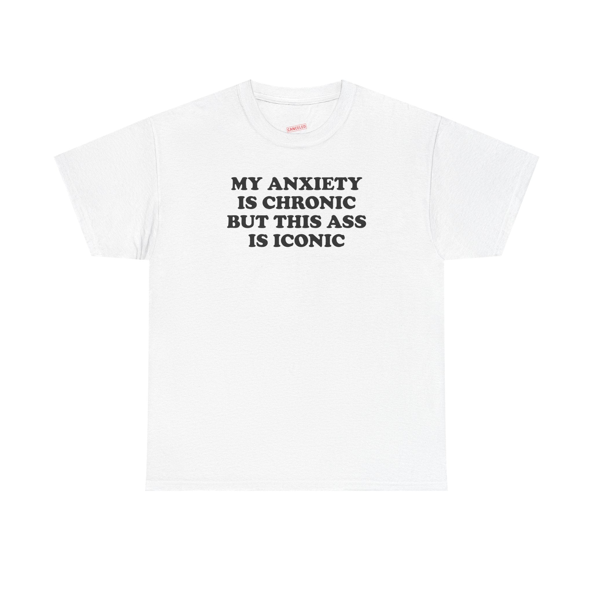 My Anxiety Is Chronic But This Ass Is Iconic T-Shirt