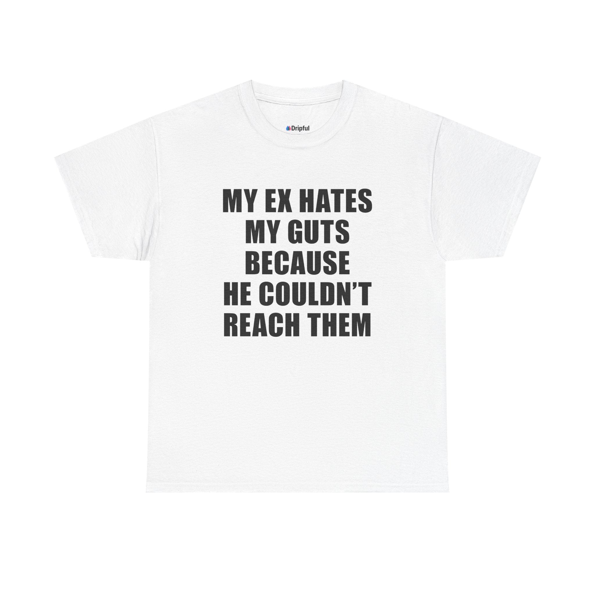 My Ex Hates My Guts Because He Couldn't Reach Them T-Shirt