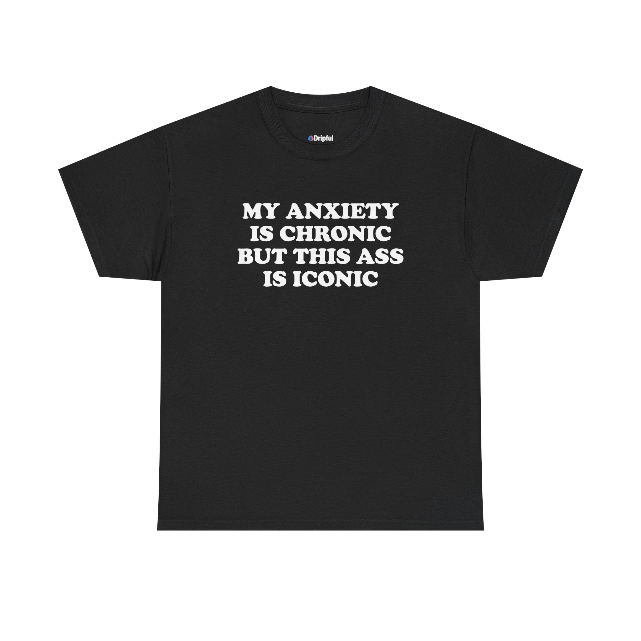 My Anxiety Is Chronic But This Ass Is Iconic T-Shirt