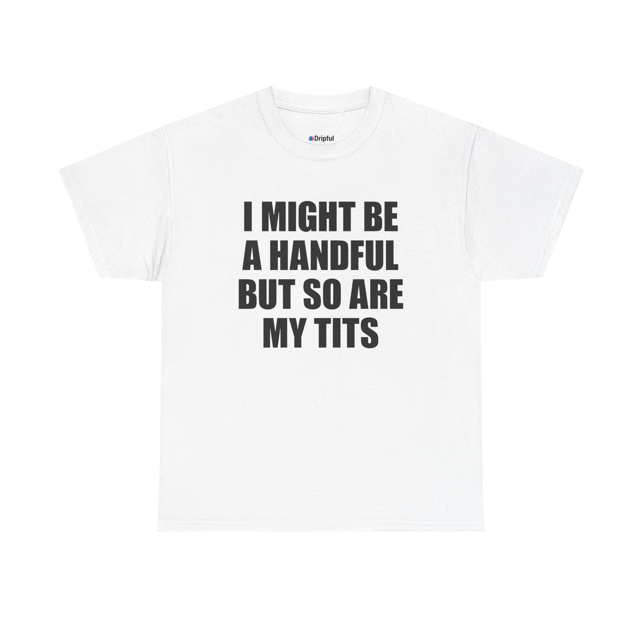 I Might Be A Handful But So Are My Tits T-Shirt