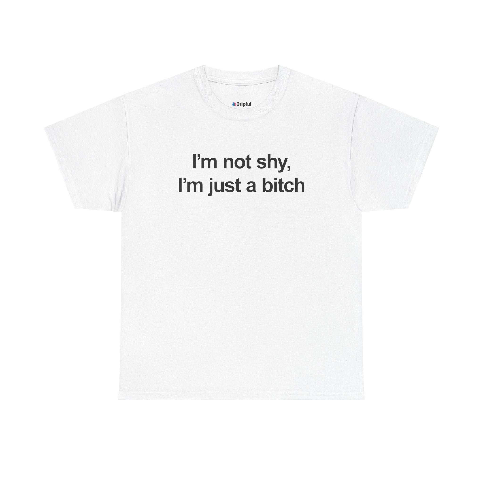 I'm Not Shy I'm Just A Bitch T-Shirt