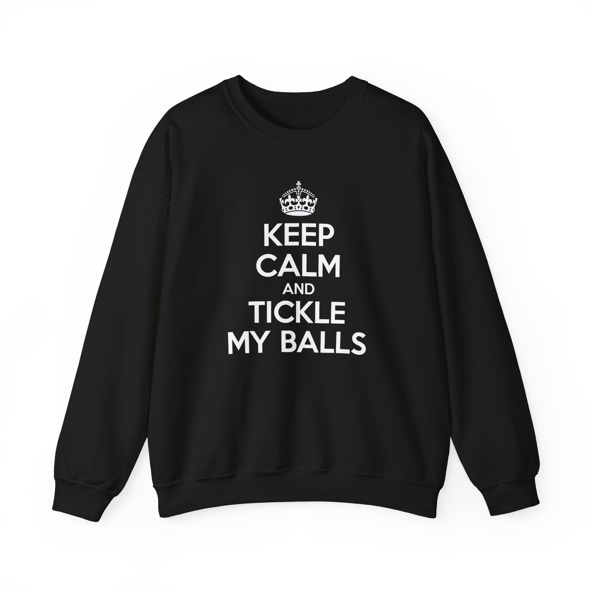 KEEP CALM AND TICKLE MY BALLS CREWNECK