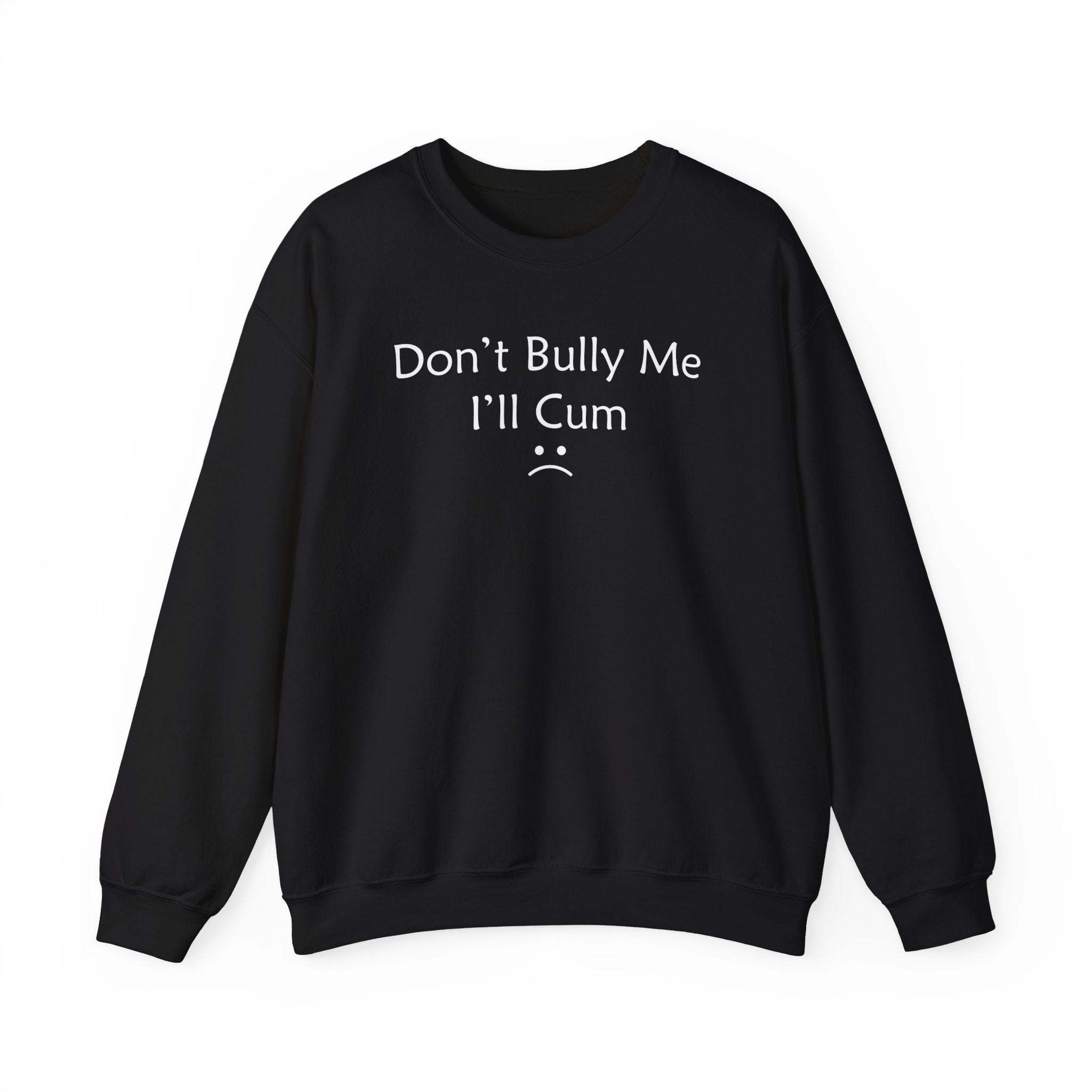 DON'T BULLY ME I'LL CUM :( CREWNECK