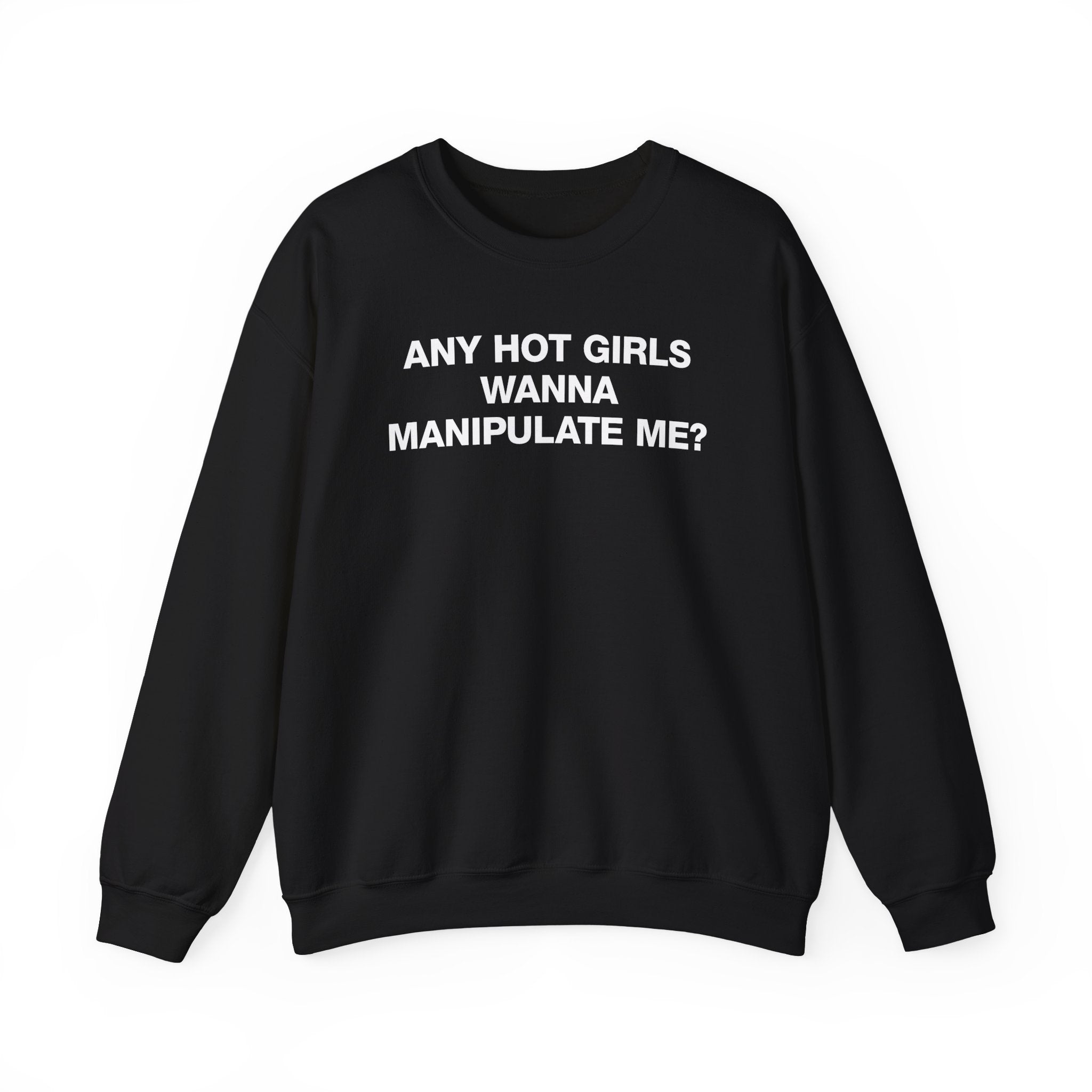 ANY HOT GIRLS WANNA MANIPULATE ME? CREWNECK