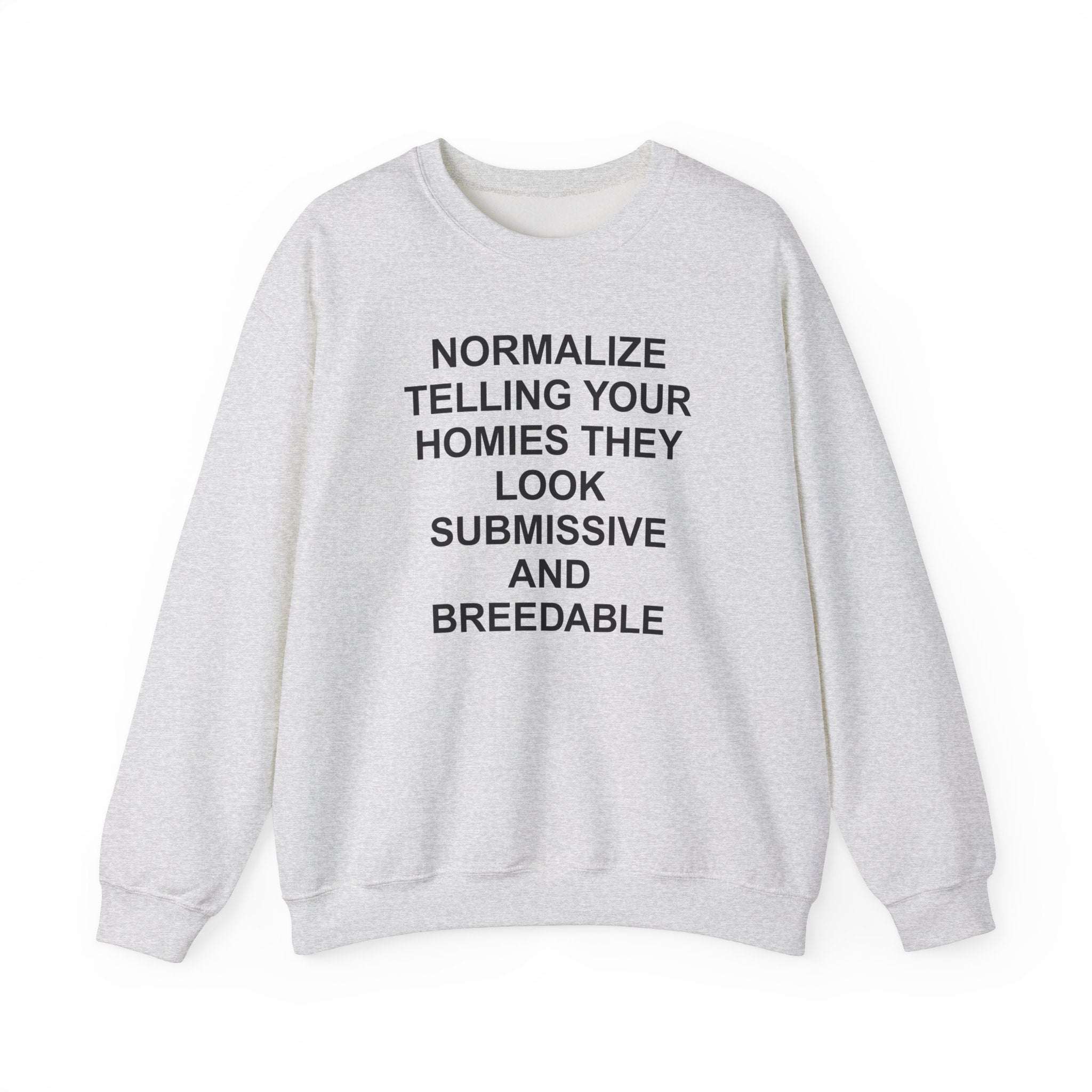 NORMALIZE TELLING YOUR HOMIES THEY LOOK SUBMISSIVE AND BREEDABLE CREWNECK