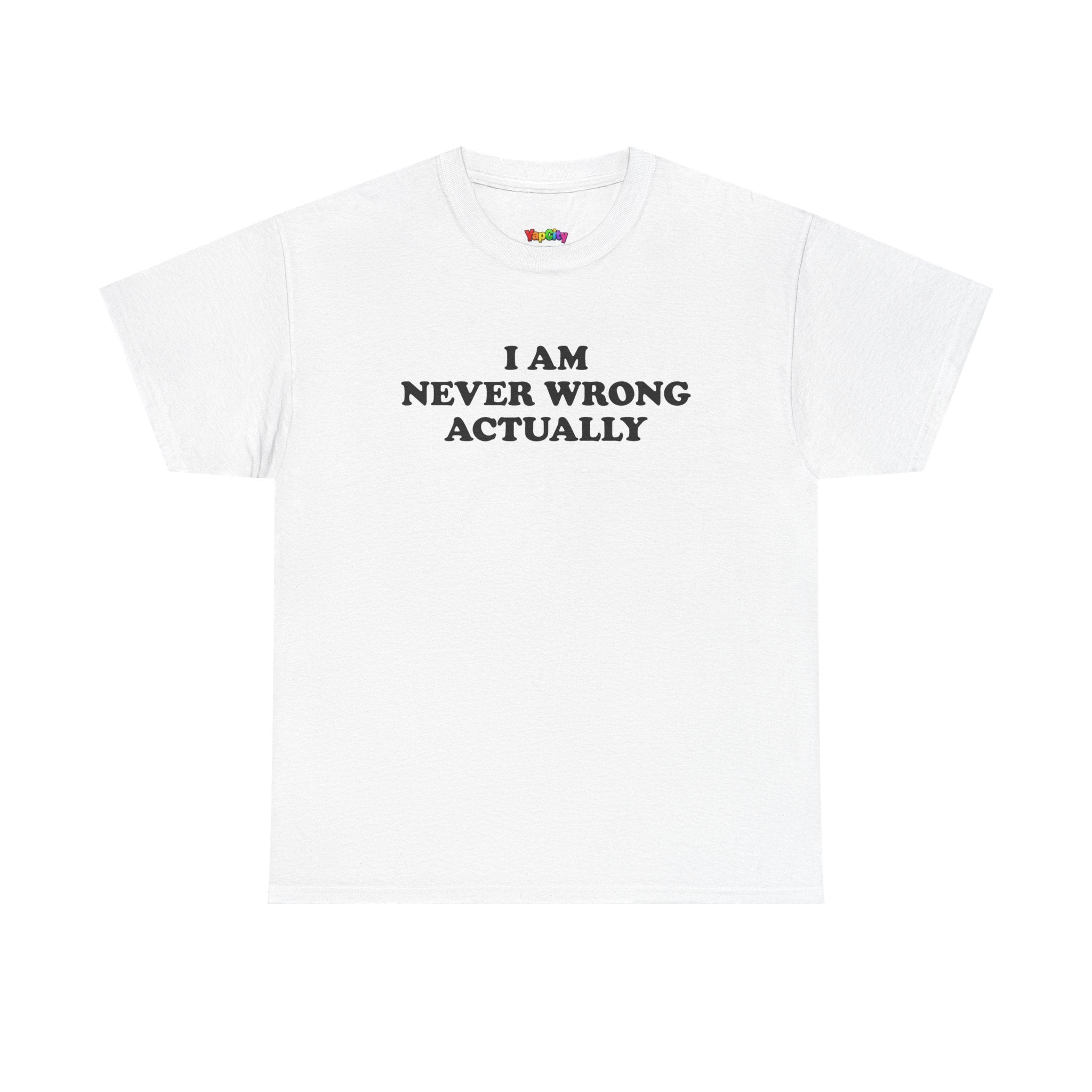 I Am Never Wrong Actually T-Shirt