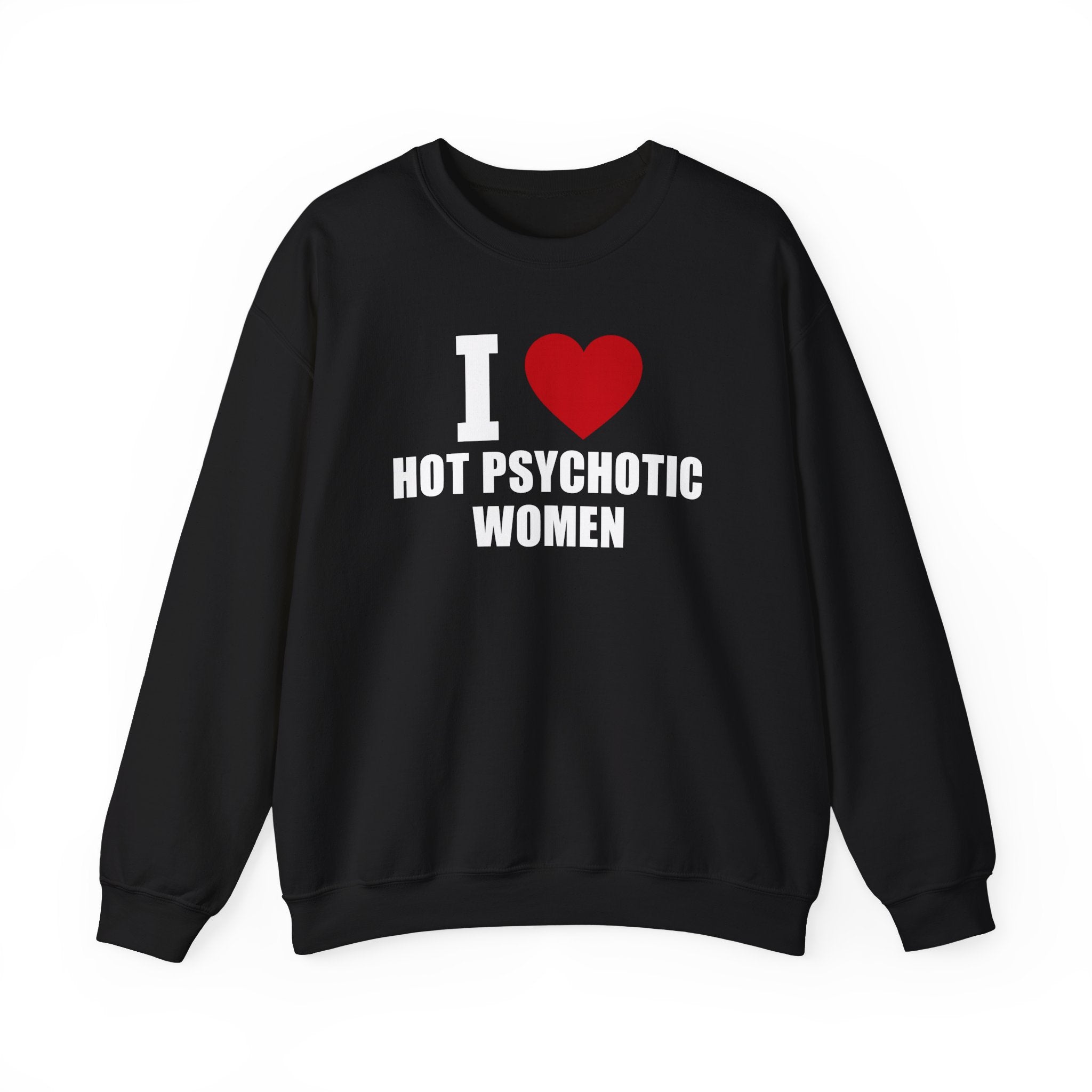 I LOVE HOT PSYCHOTIC WOMEN CREWNECK