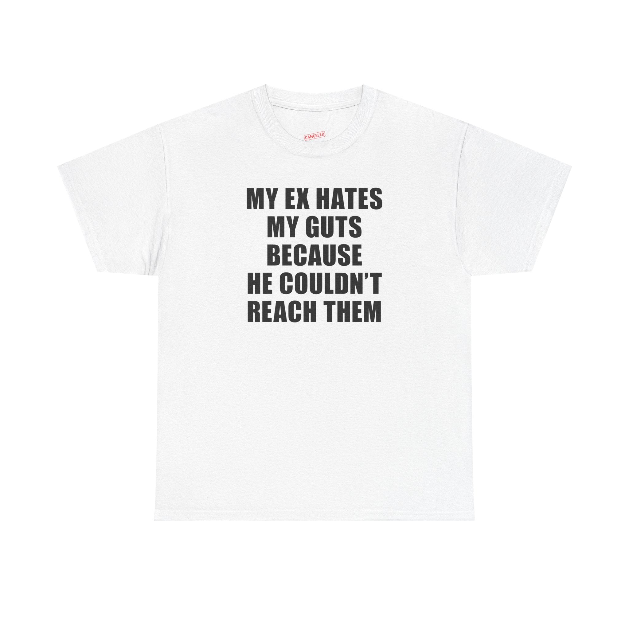 My Ex Hates My Guts Because He Couldn't Reach Them T-Shirt