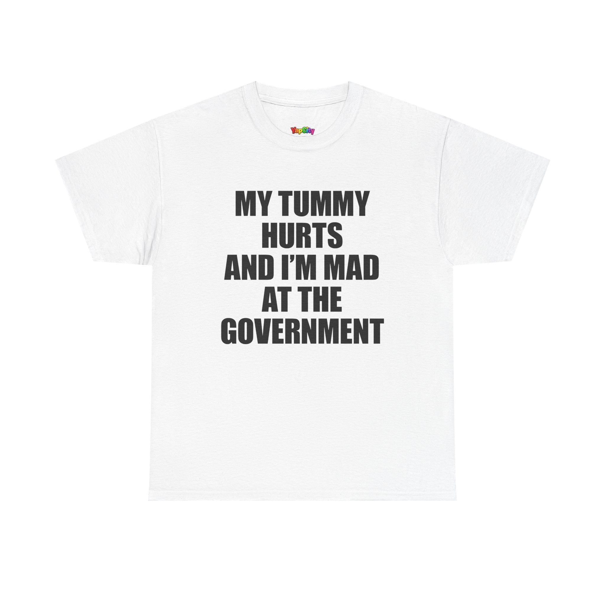 My Tummy Hurts And I'm Mad At The Government T-Shirt