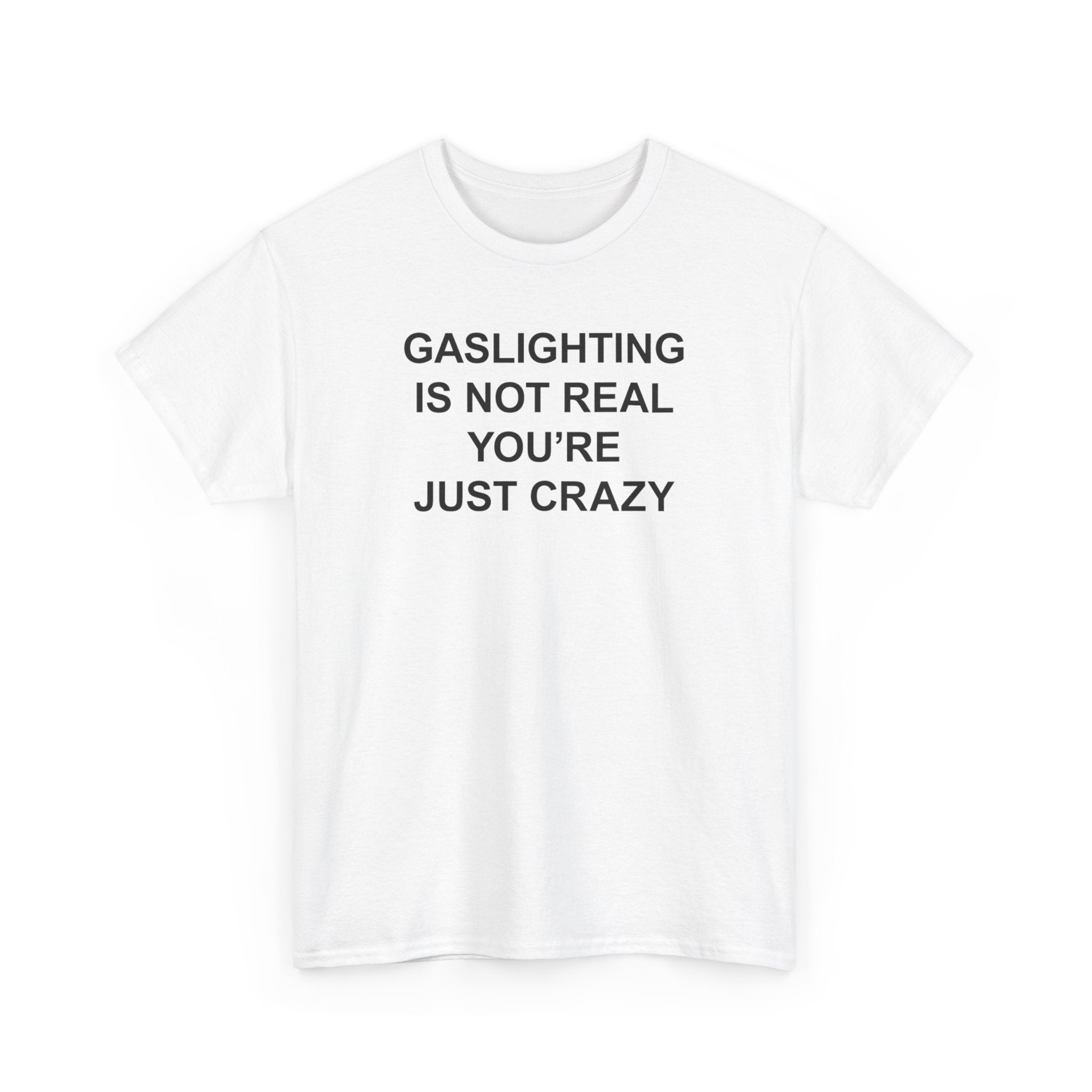 GASLIGHTING IS NOT REAL YOU'RE JUST CRAZY T-SHIRT