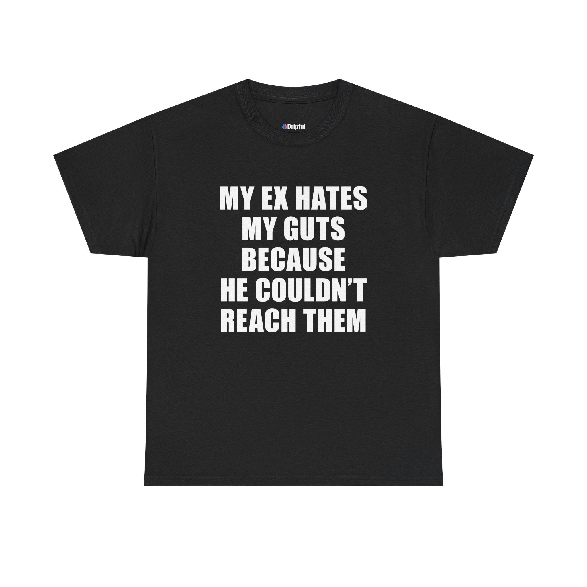 My Ex Hates My Guts Because He Couldn't Reach Them T-Shirt