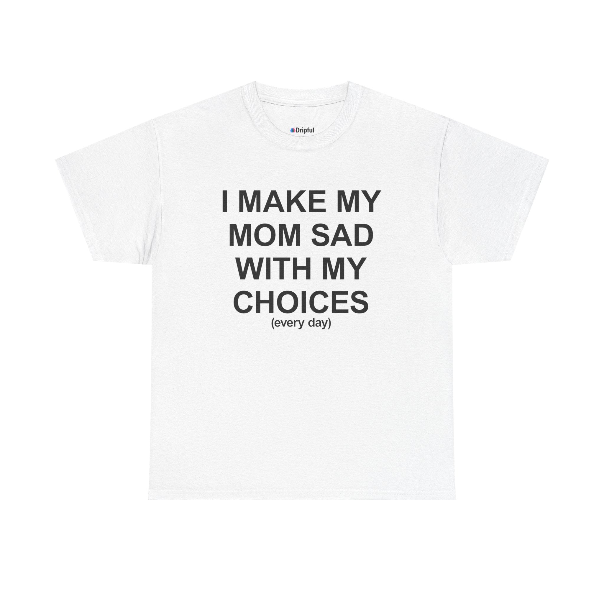 I Make My Mom Sad With My Choices (everyday) T-Shirt