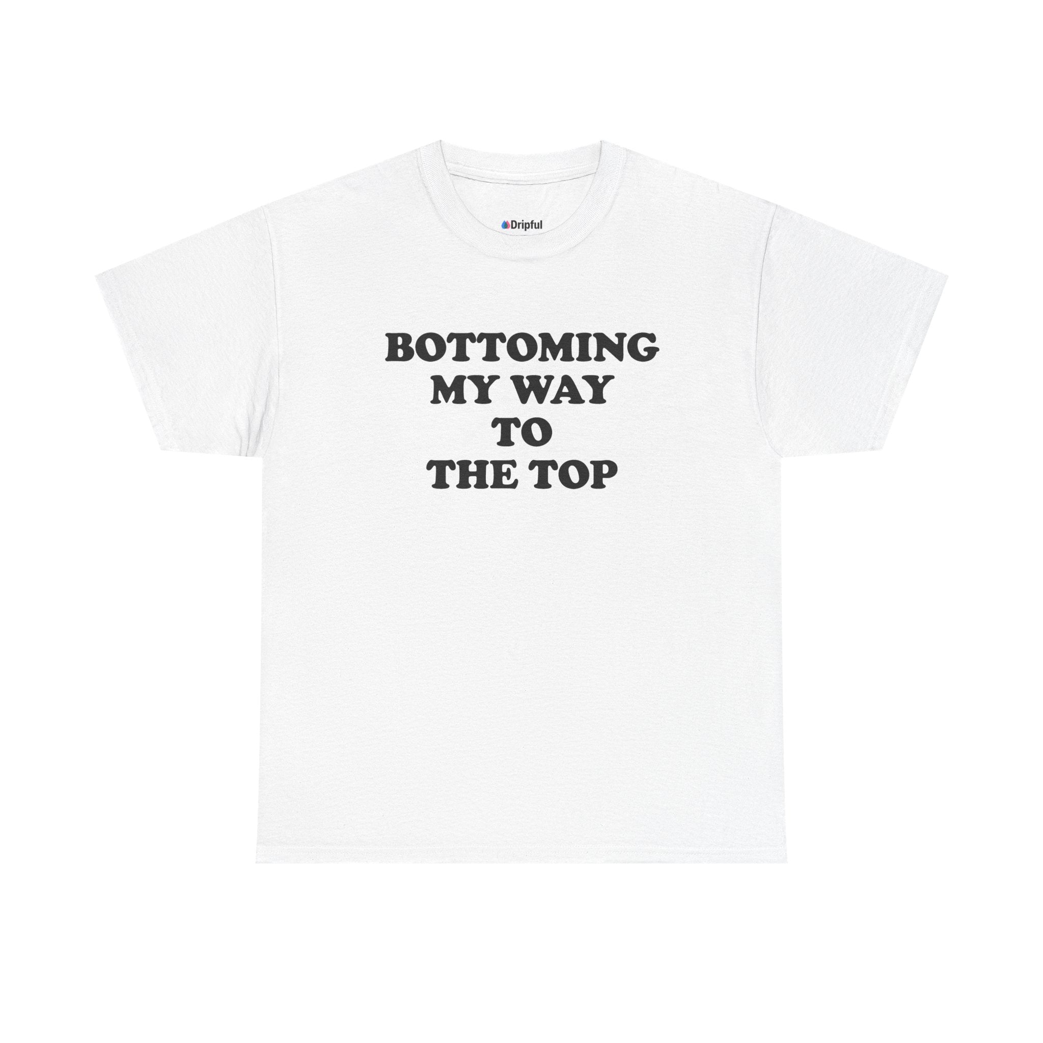 Bottoming My Way To The Top T-Shirt