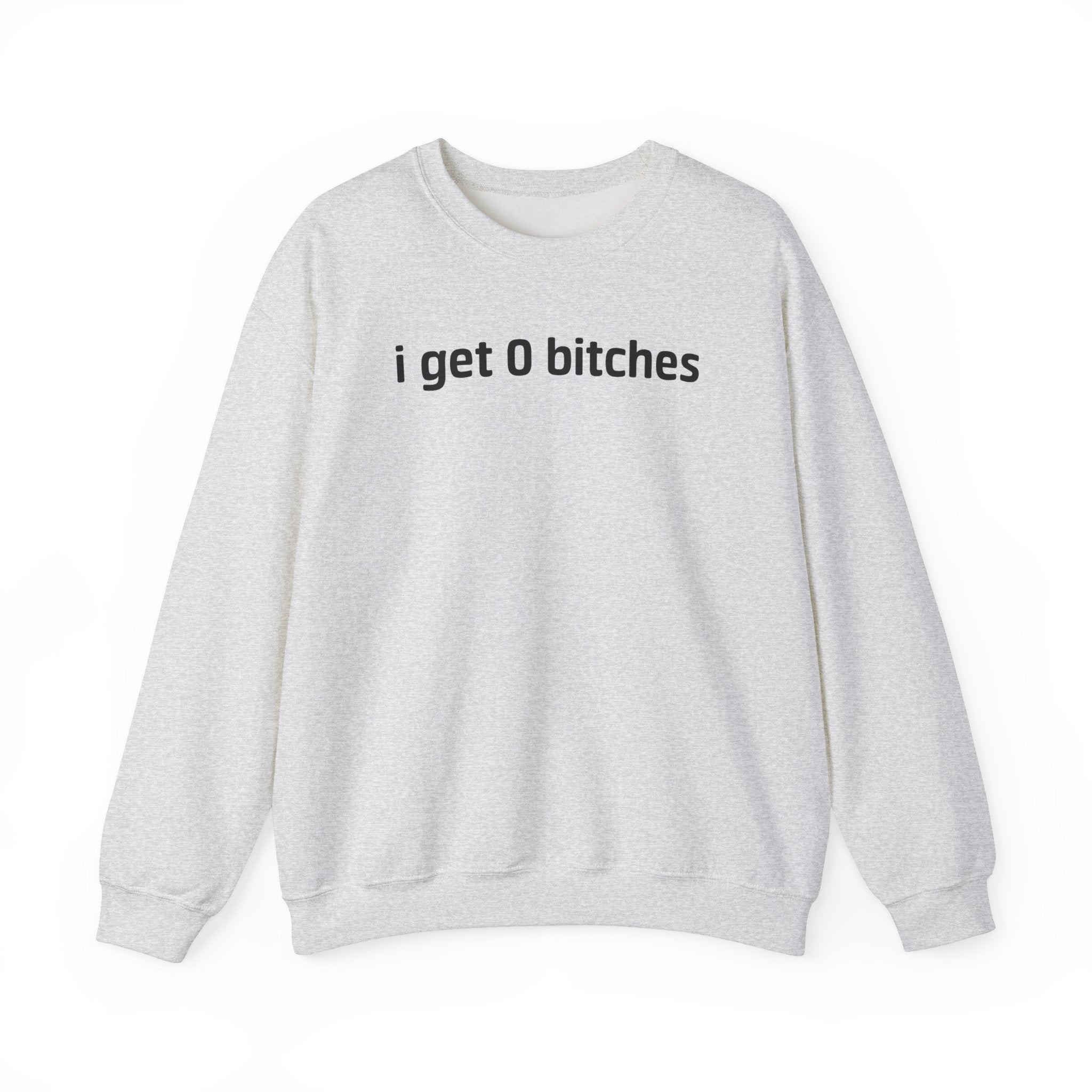 I GET 0 BITCHES CREWNECK