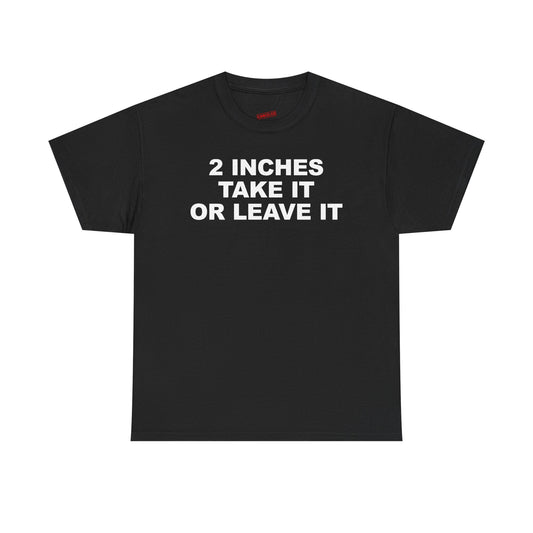 2 Inches Take It Or Leave It T-Shirt