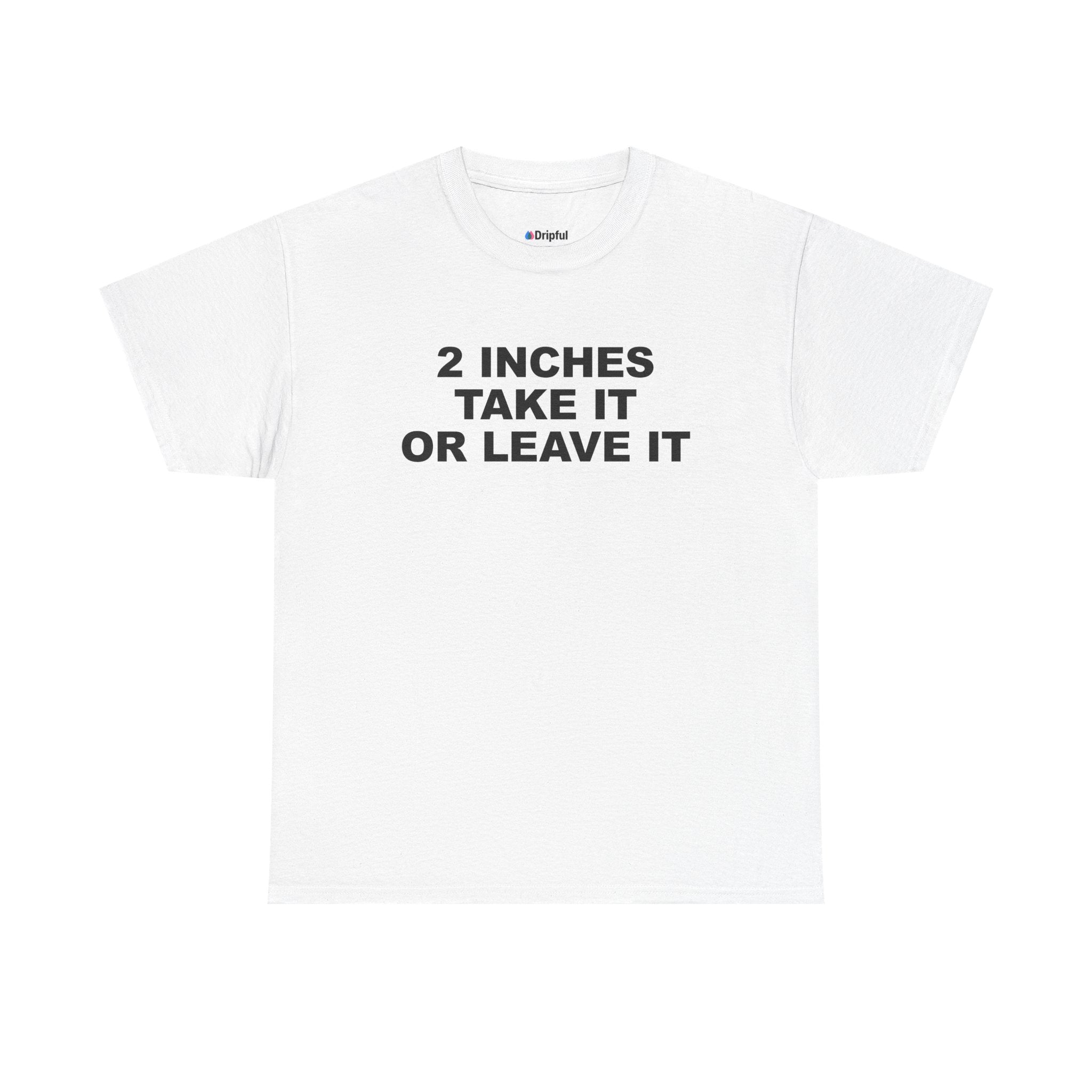2 Inches Take It Or Leave It T-Shirt