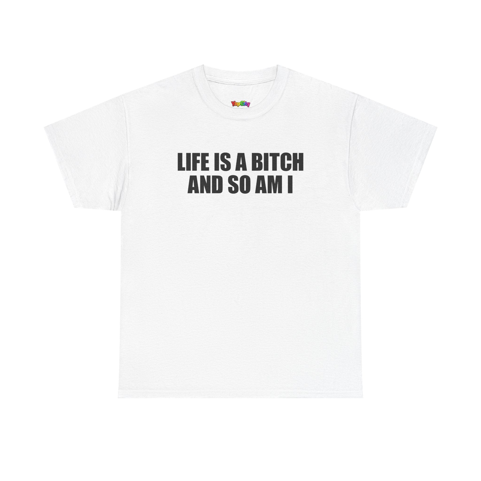 Life Is A Bitch And So Am I T-Shirt