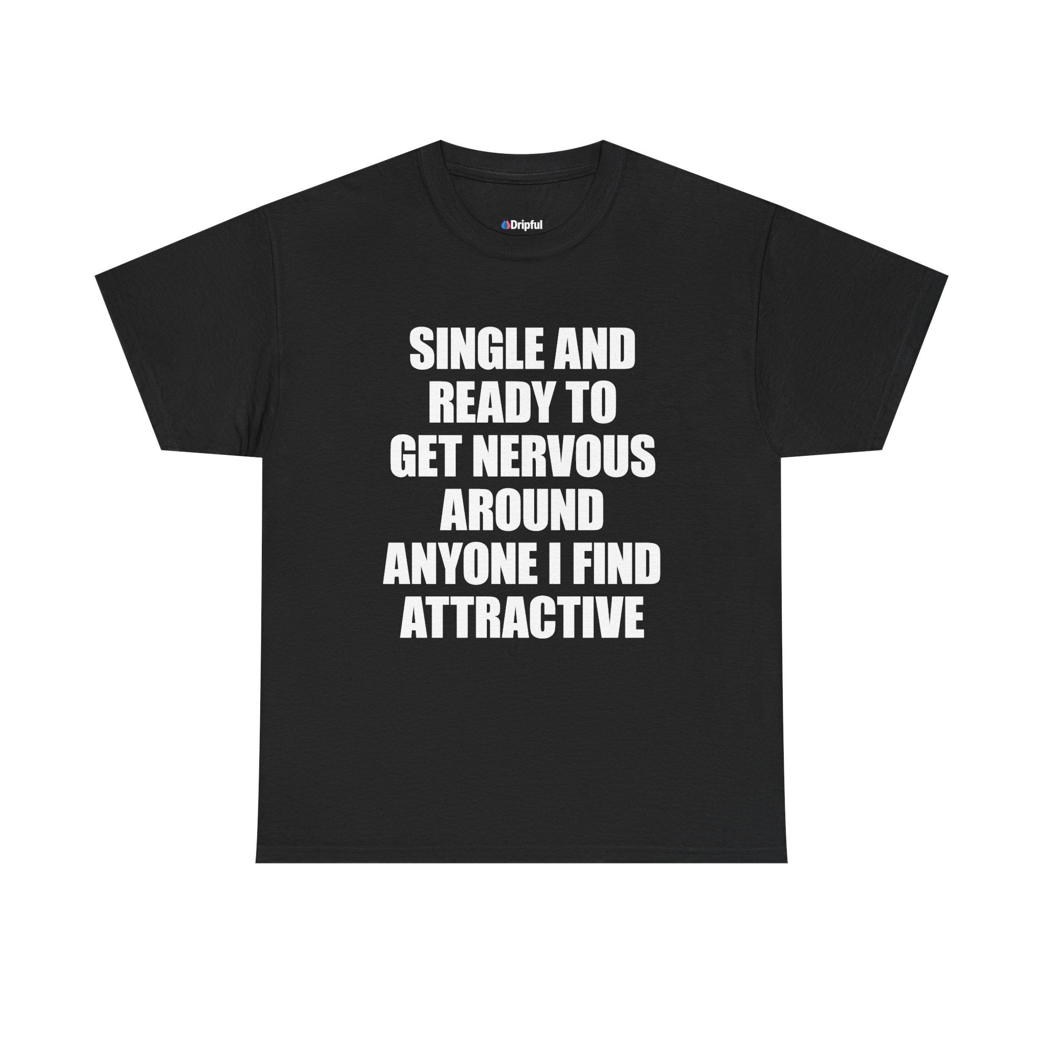 Single And Ready To Get Nervous Around Anyone I Find Attractive T-Shirt