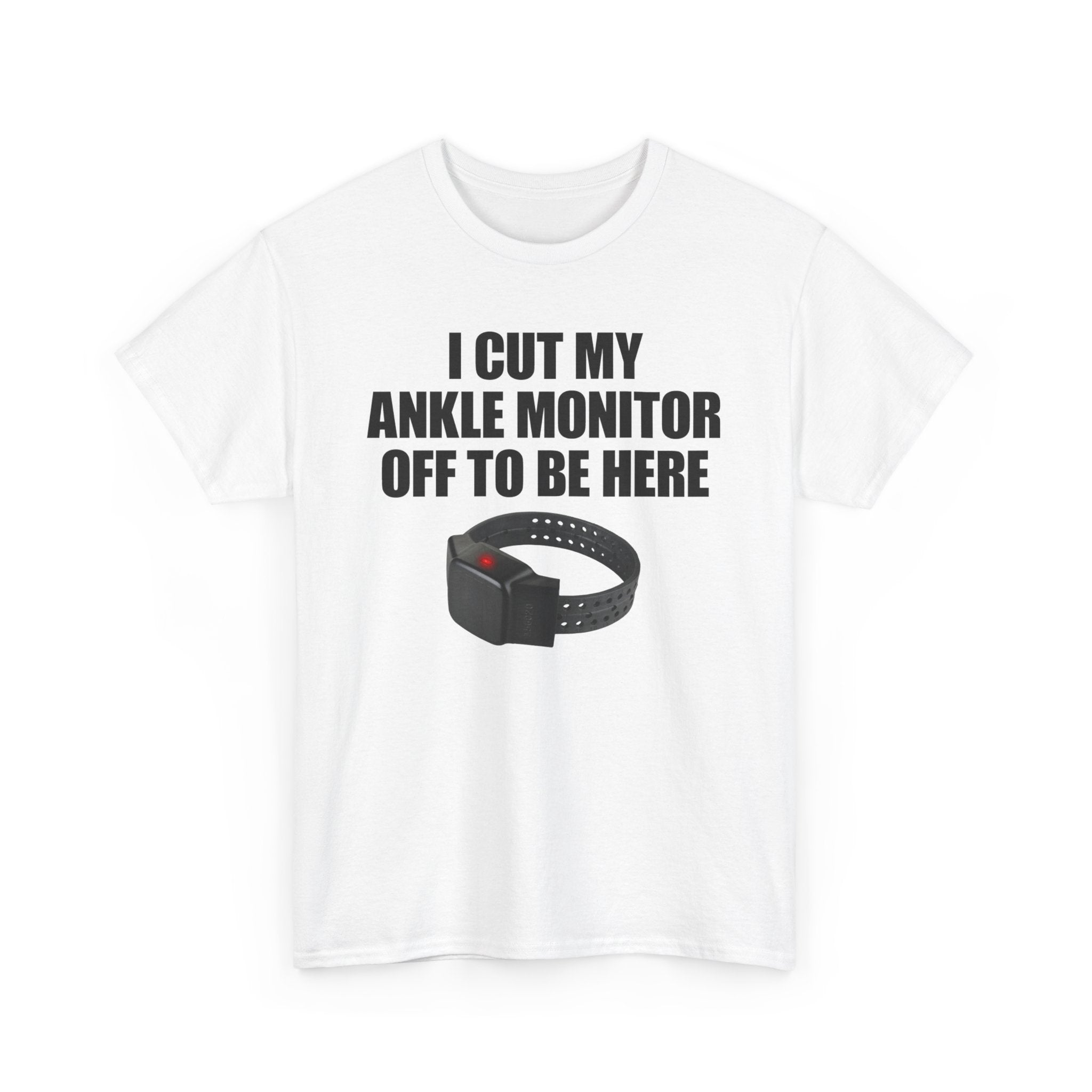 I CUT MY ANKLE MONITOR OFF TO BE HERE T-SHIRT