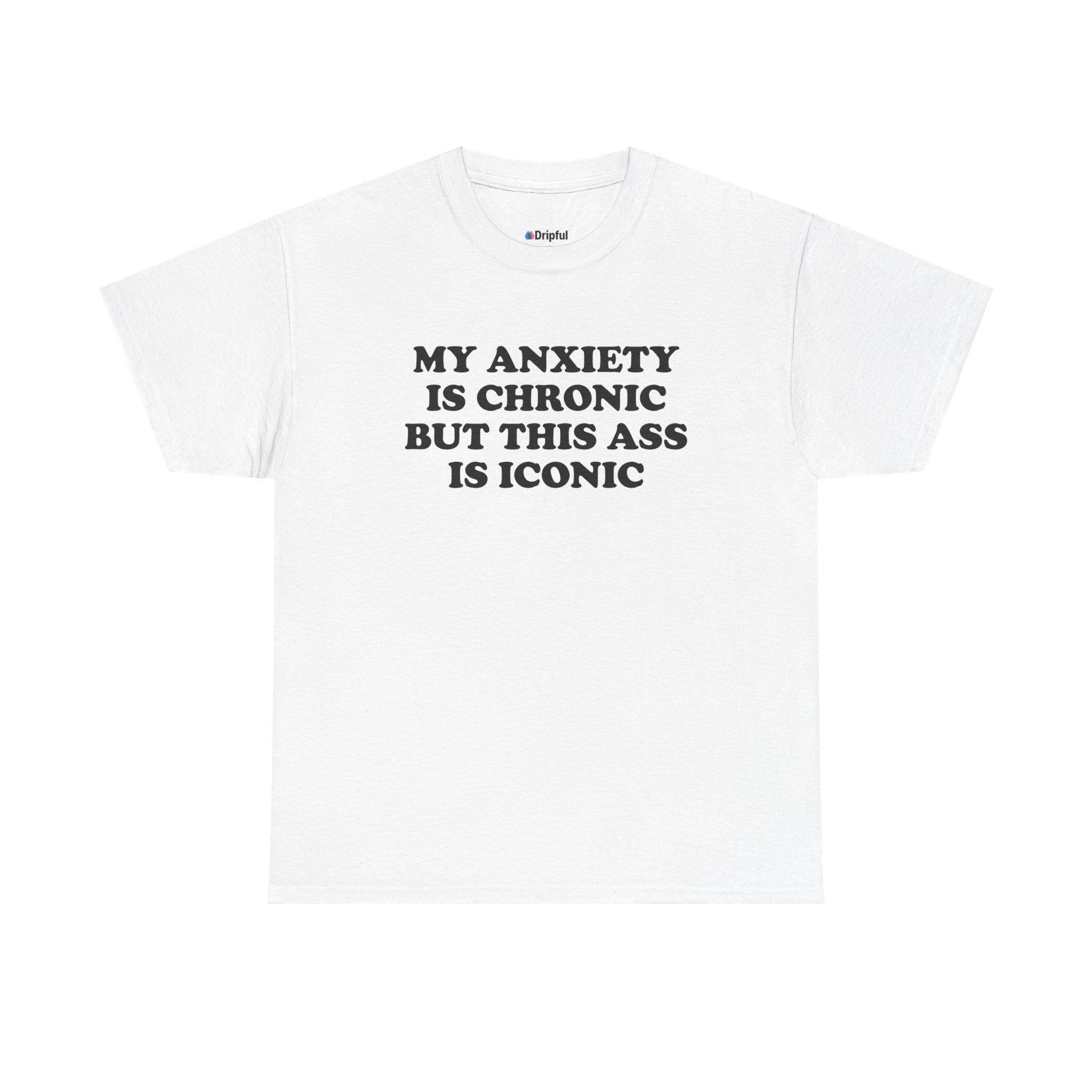 My Anxiety Is Chronic But This Ass Is Iconic T-Shirt