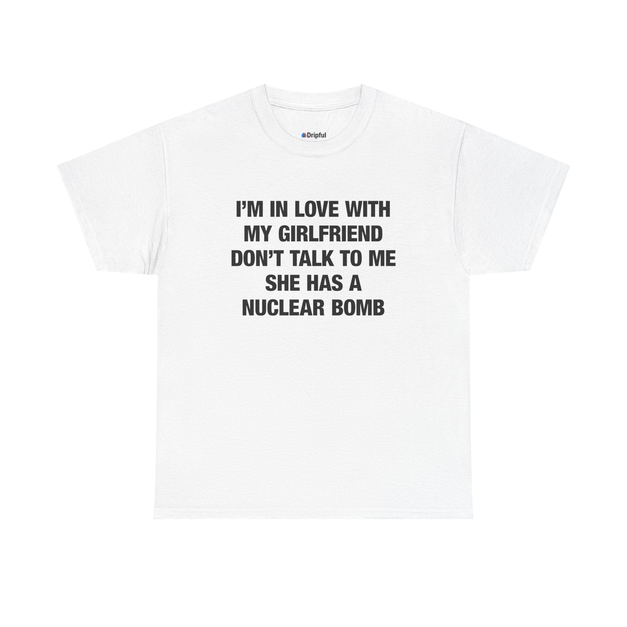 I'm In Love With My Girlfriend Don't Talk To Me She Has A Nuclear Bomb T-Shirt