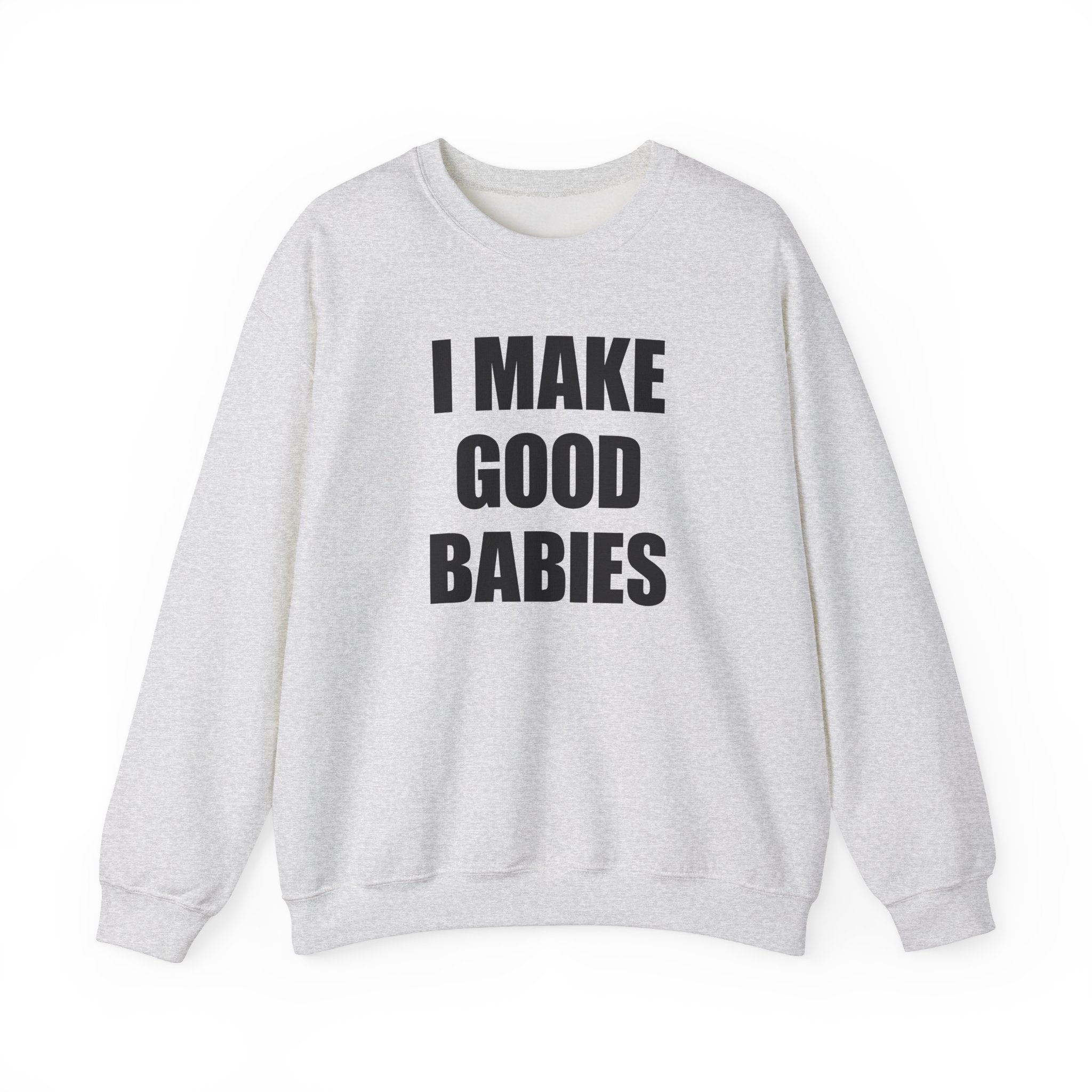 I MAKE GOOD BABIES CREWNECK