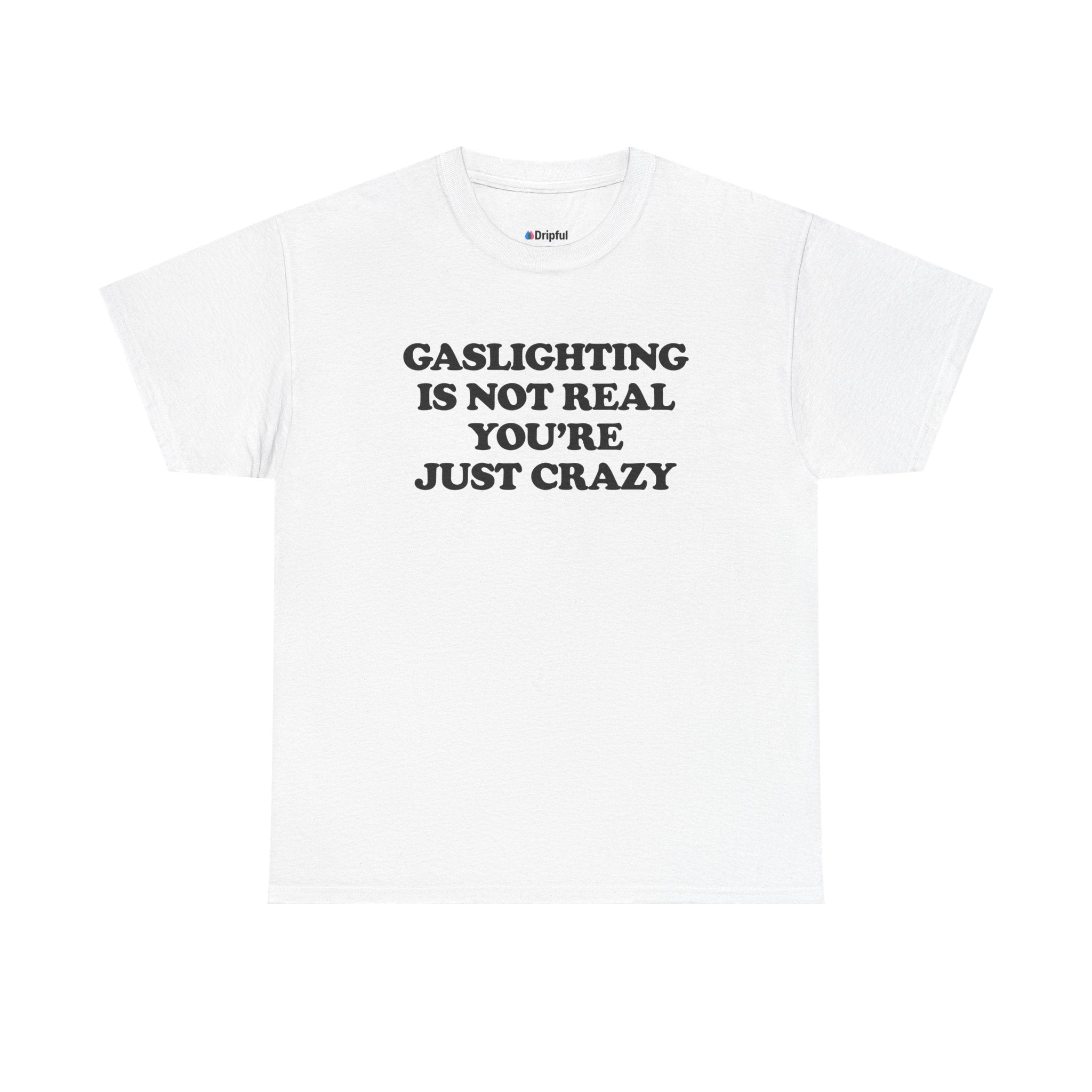 Gaslighting Is Not Real You're Just Crazy T-Shirt