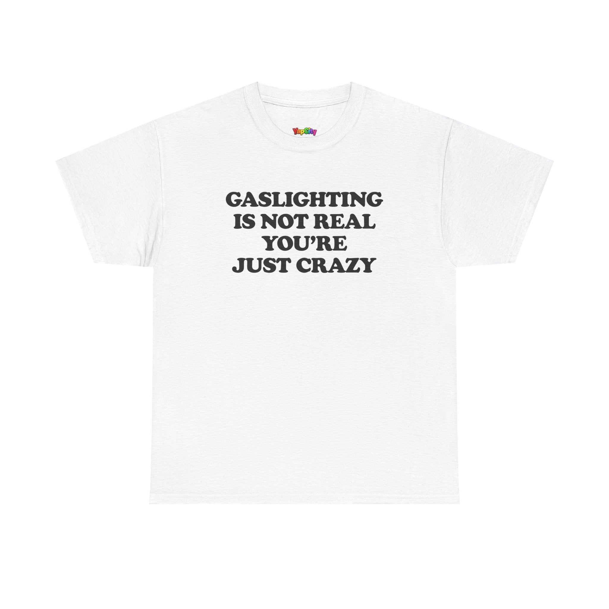 Gaslighting Is Not Real You're Just Crazy T-Shirt