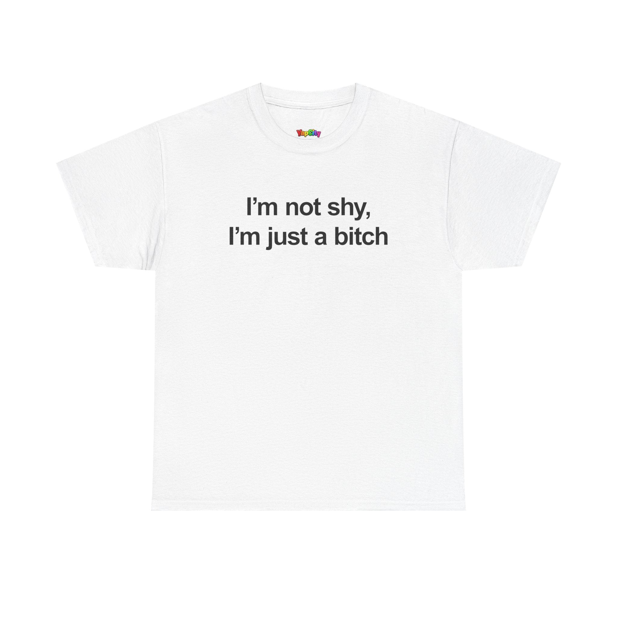 I'm Not Shy I'm Just A Bitch T-Shirt