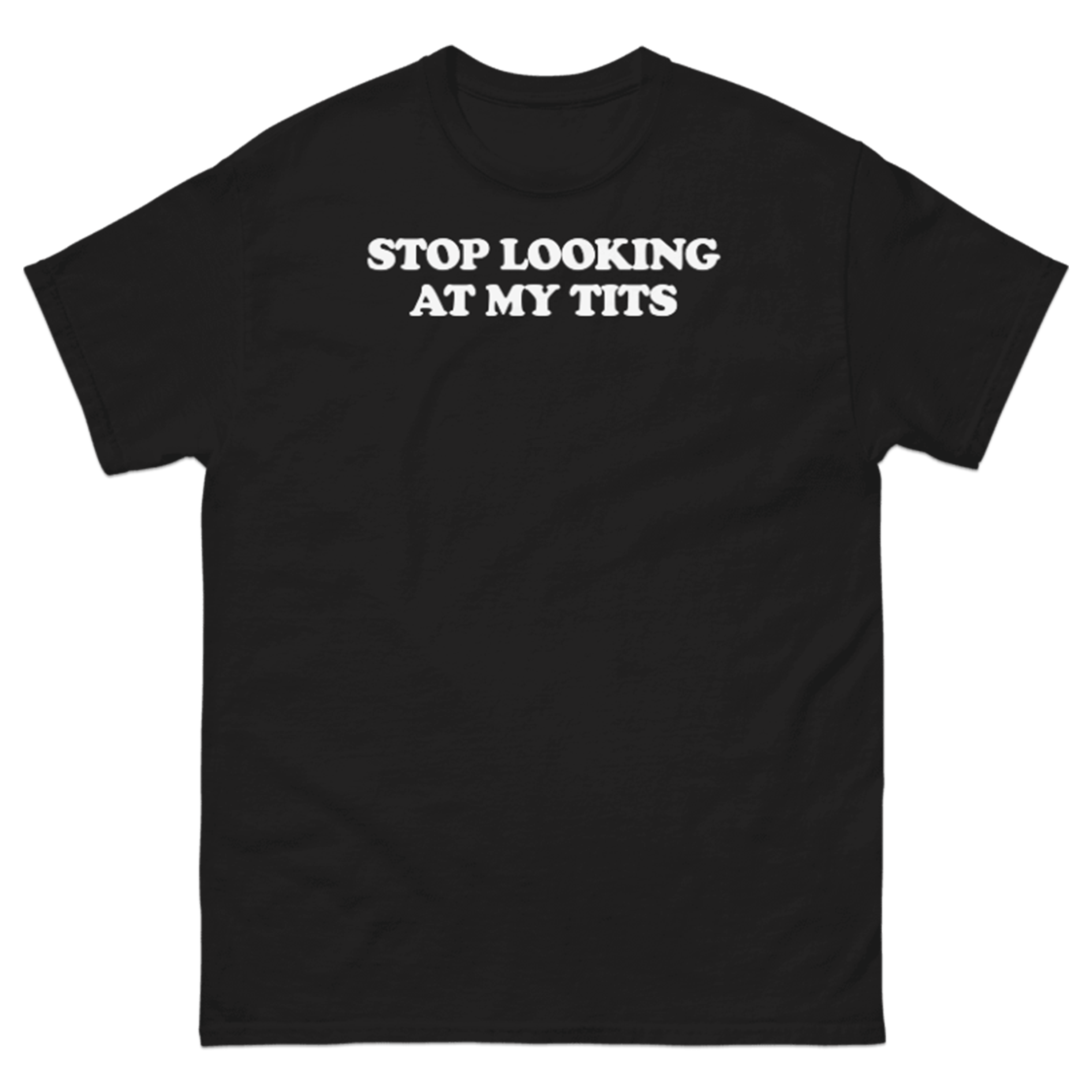 STOP LOOKING AT MY TITS T-SHIRT