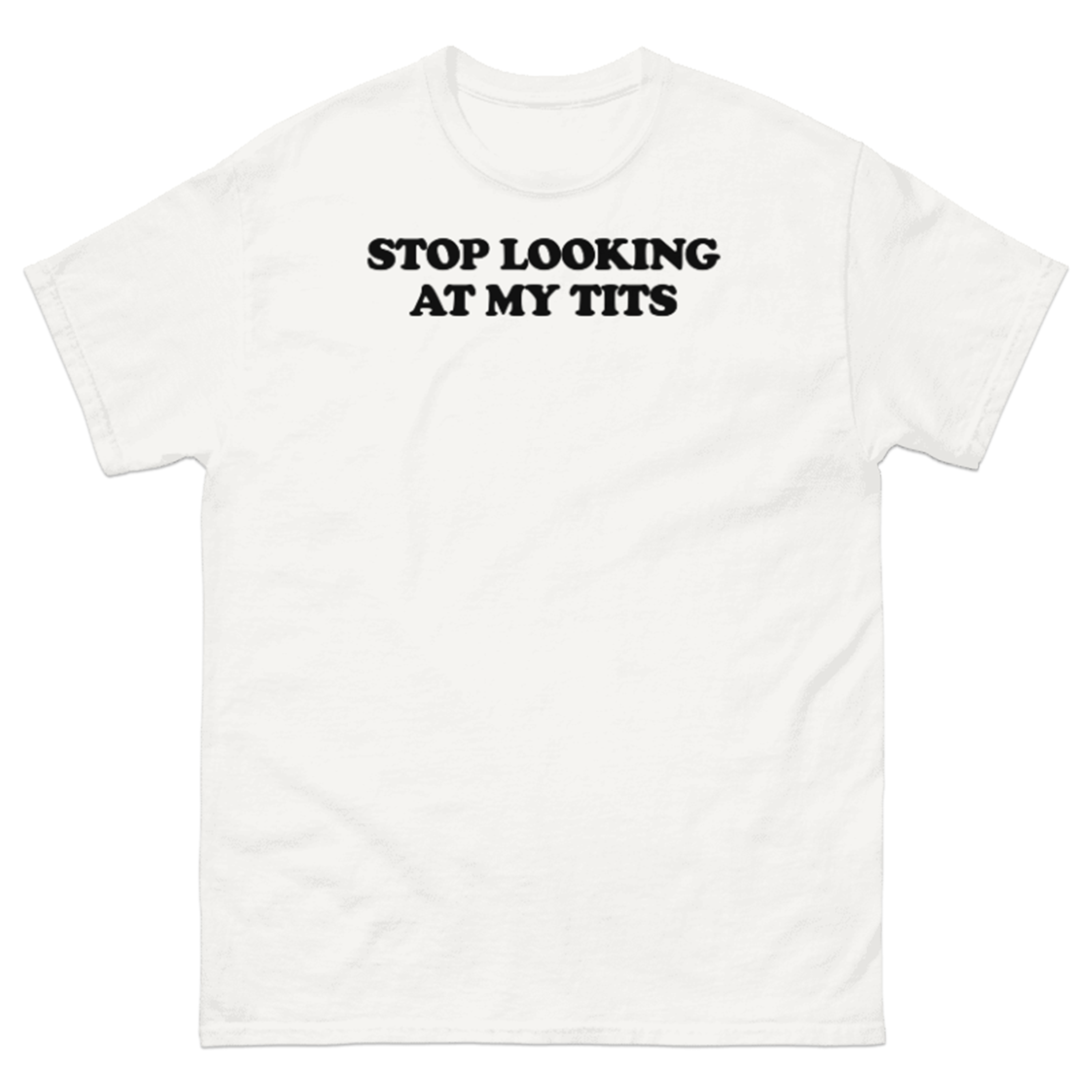 STOP LOOKING AT MY TITS T-SHIRT