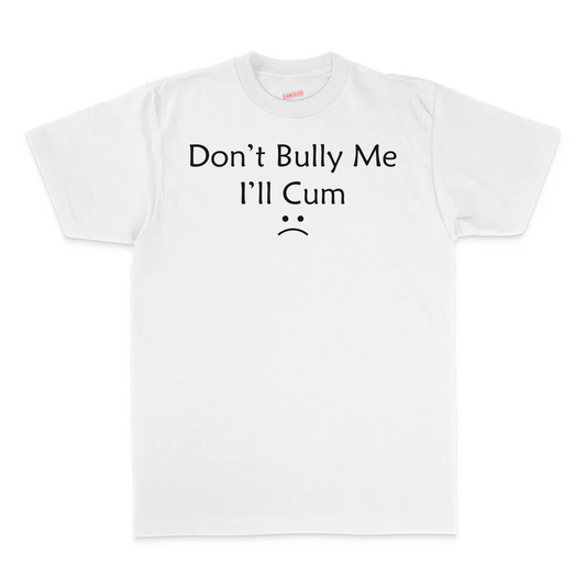 Don't Bully Me I'll Cum T-Shirt