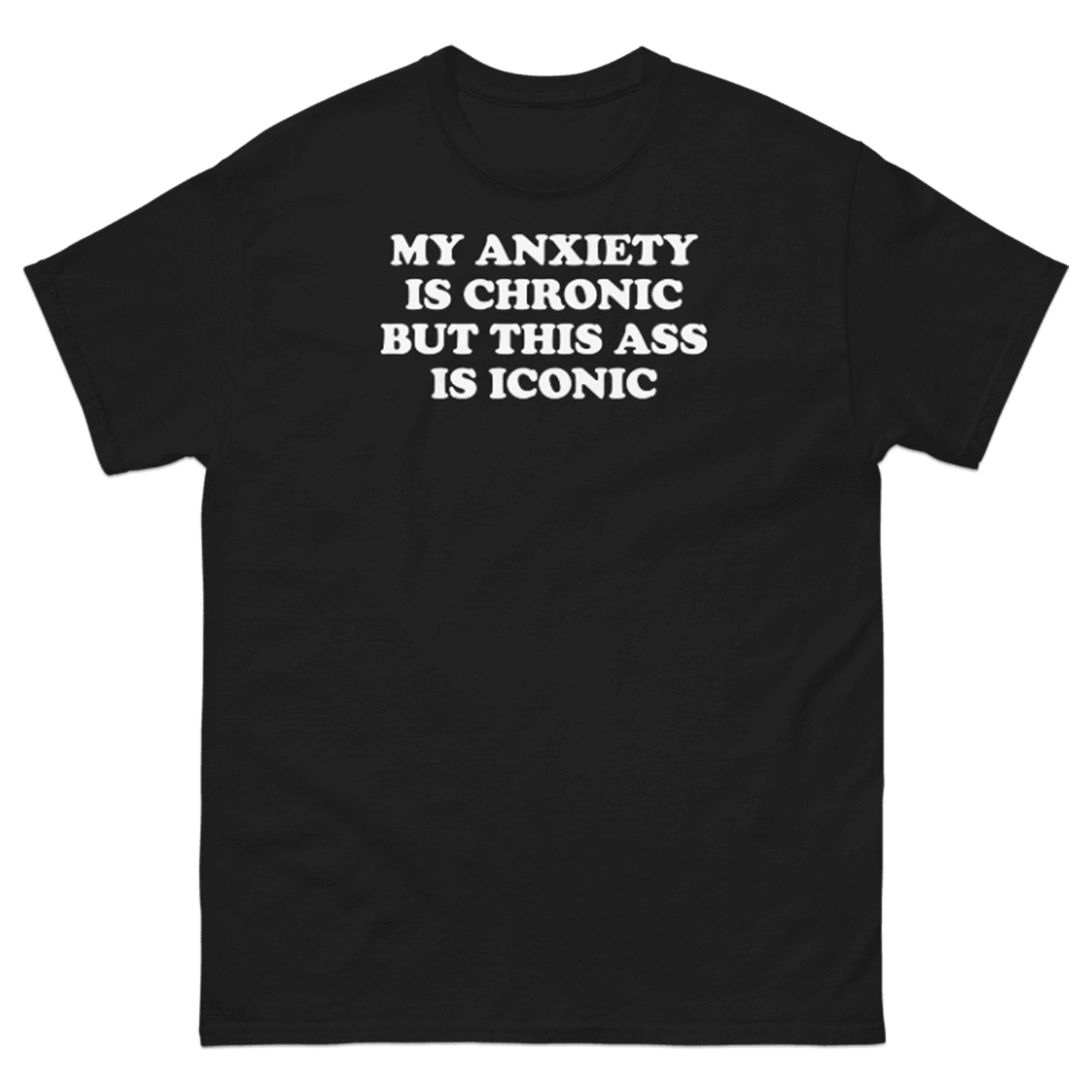 MY ANXIETY IS CHRONIC AND THIS ASS IS ICONIC T-SHIRT