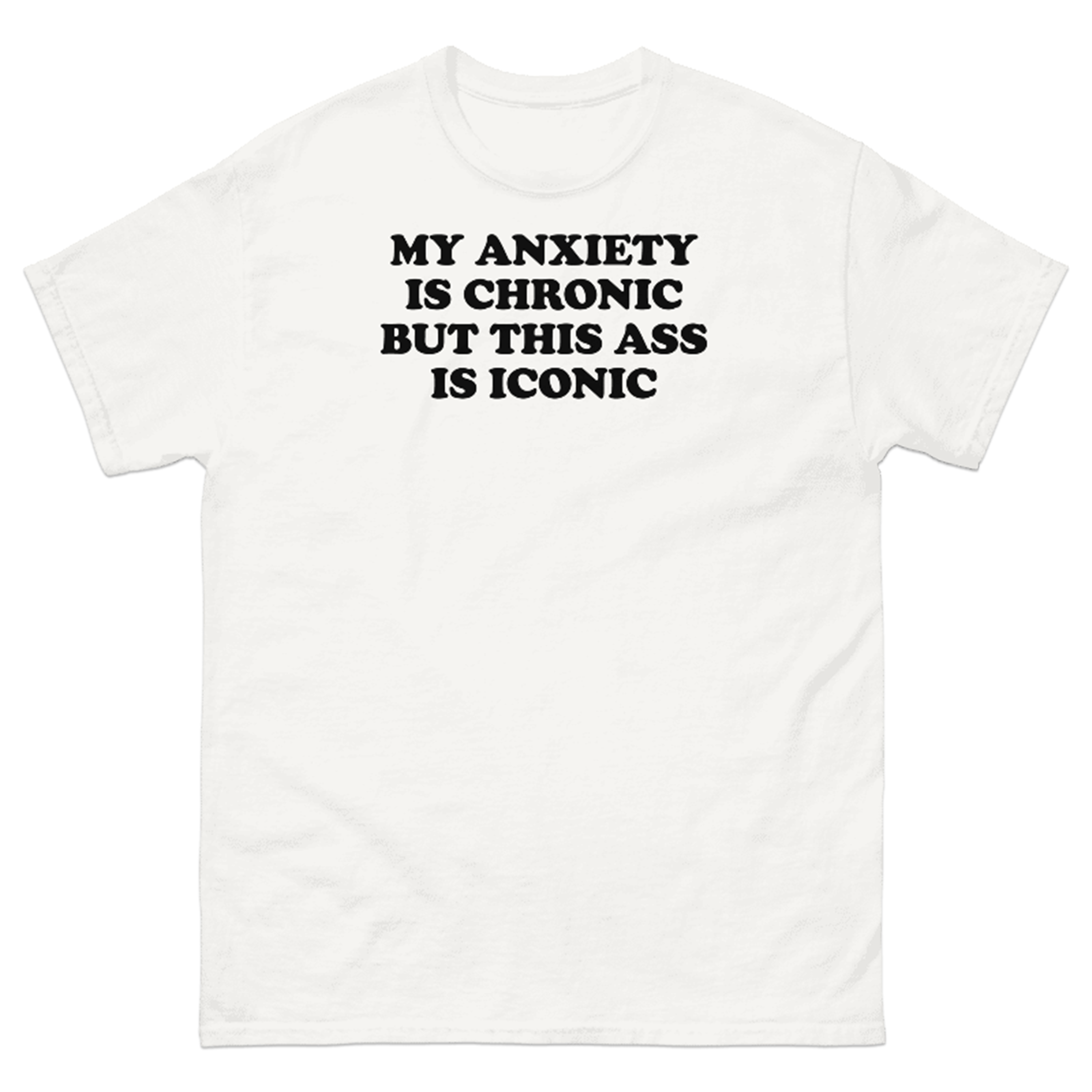 MY ANXIETY IS CHRONIC AND THIS ASS IS ICONIC T-SHIRT