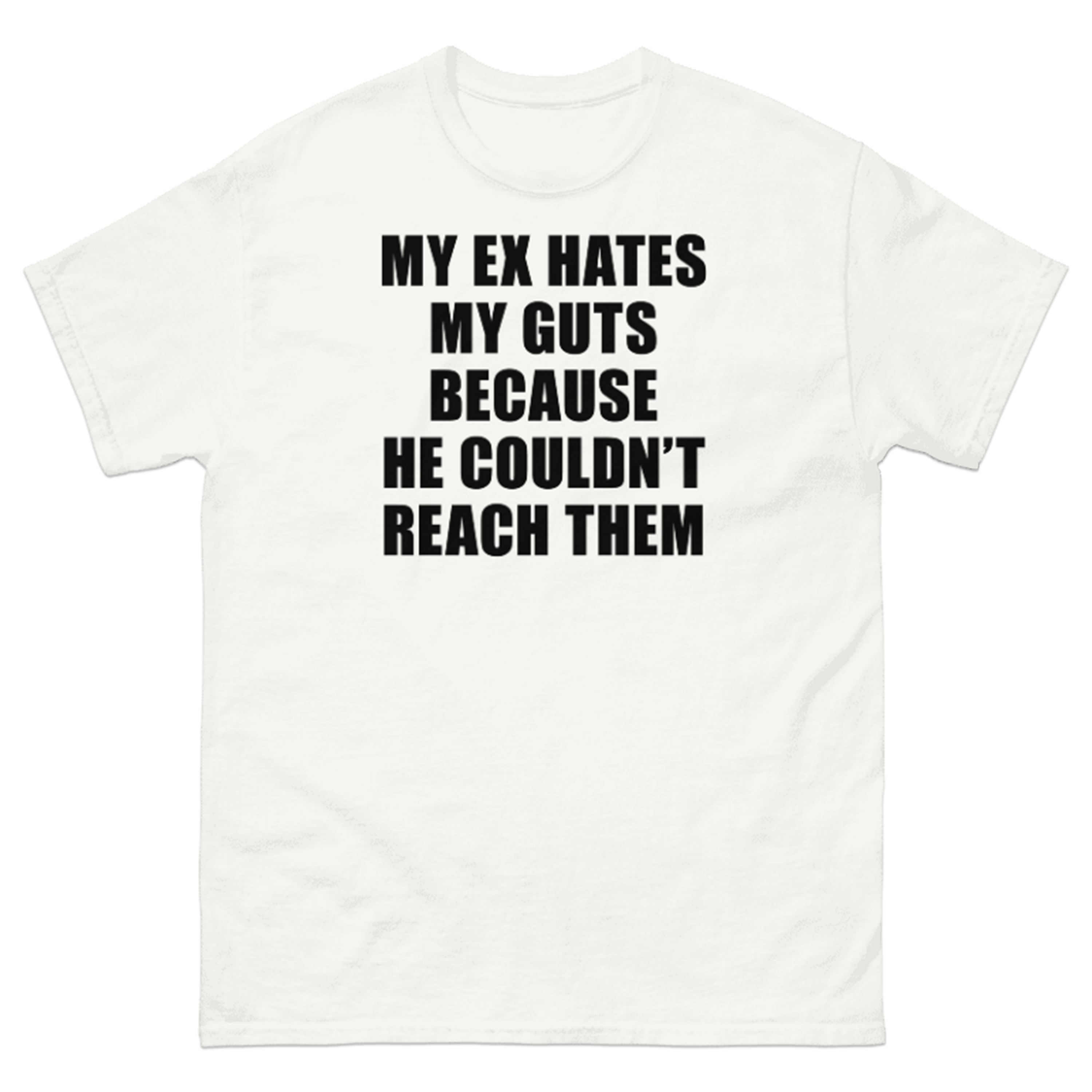 MY EX HATES MY GUTS BECAUSE HE COULDN'T REACH THEM T-SHIRT