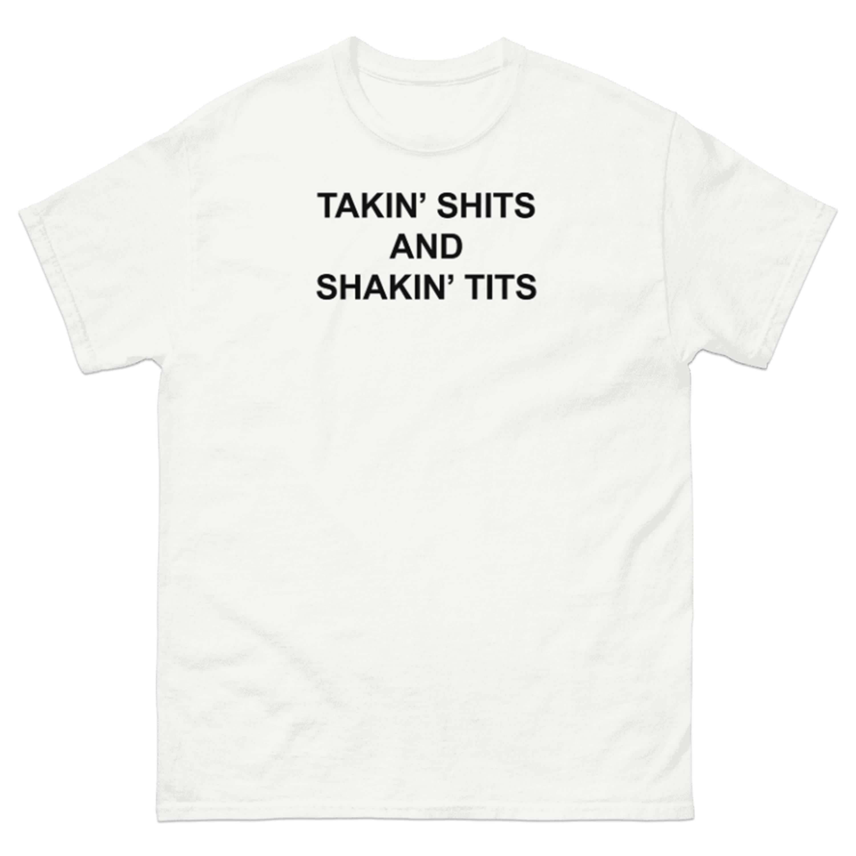 TAKIN' SHITS AND SHAKIN' TITS T-SHIRT